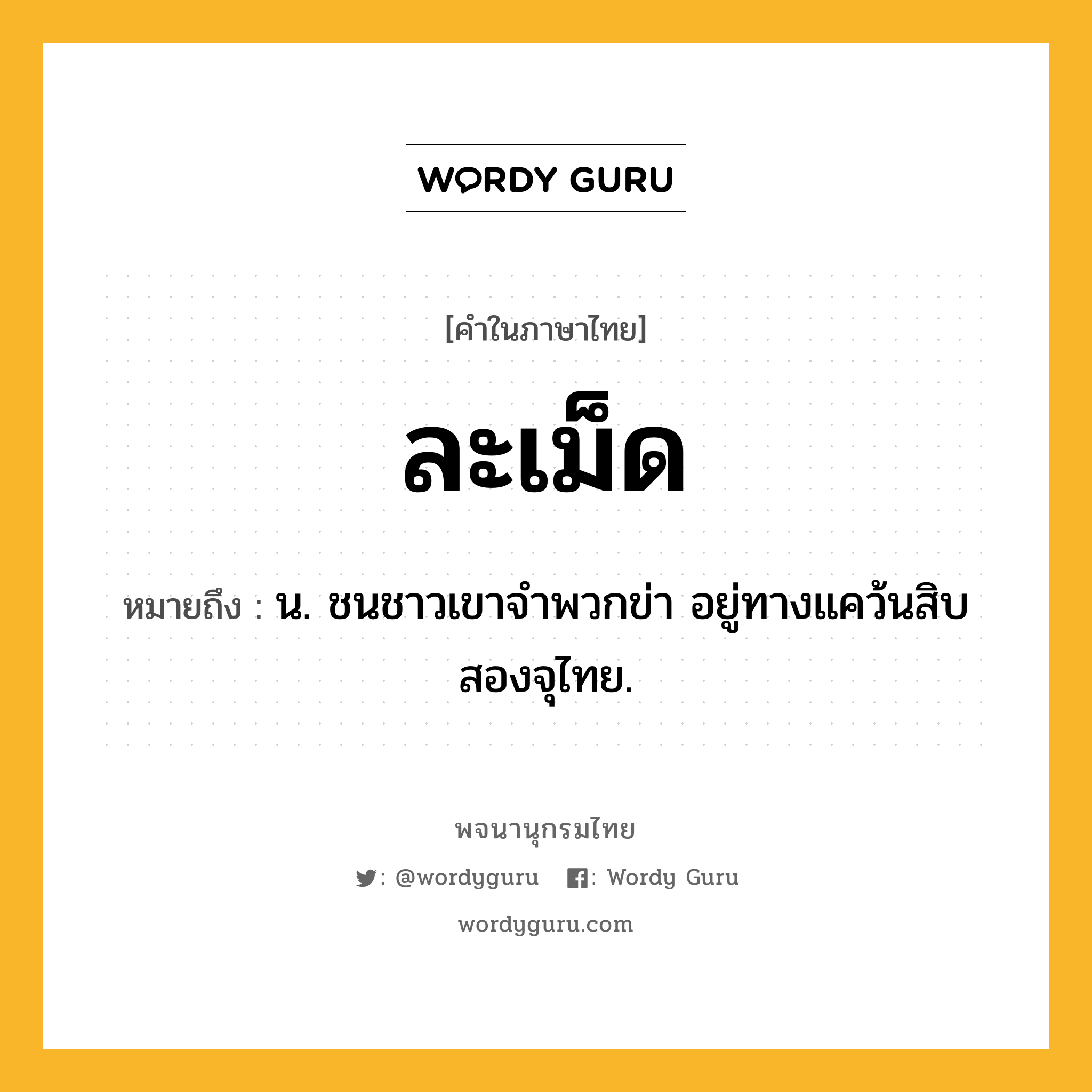 ละเม็ด ความหมาย หมายถึงอะไร?, คำในภาษาไทย ละเม็ด หมายถึง น. ชนชาวเขาจําพวกข่า อยู่ทางแคว้นสิบสองจุไทย.