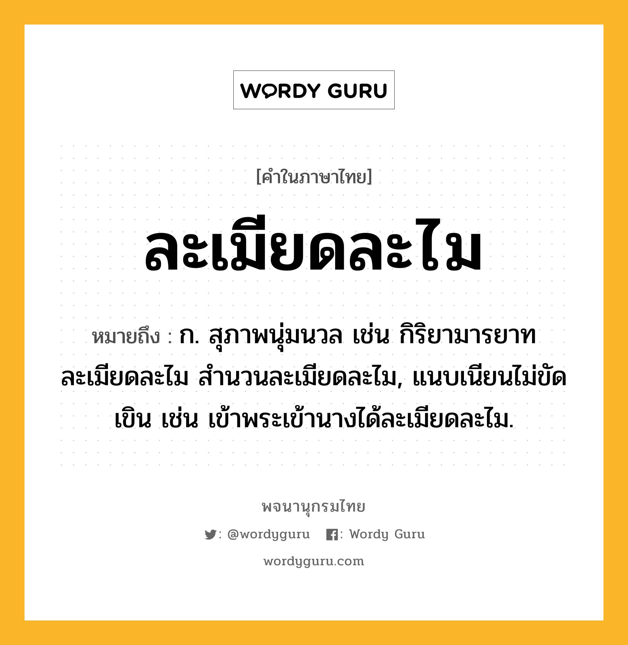 ละเมียดละไม ความหมาย หมายถึงอะไร?, คำในภาษาไทย ละเมียดละไม หมายถึง ก. สุภาพนุ่มนวล เช่น กิริยามารยาทละเมียดละไม สำนวนละเมียดละไม, แนบเนียนไม่ขัดเขิน เช่น เข้าพระเข้านางได้ละเมียดละไม.