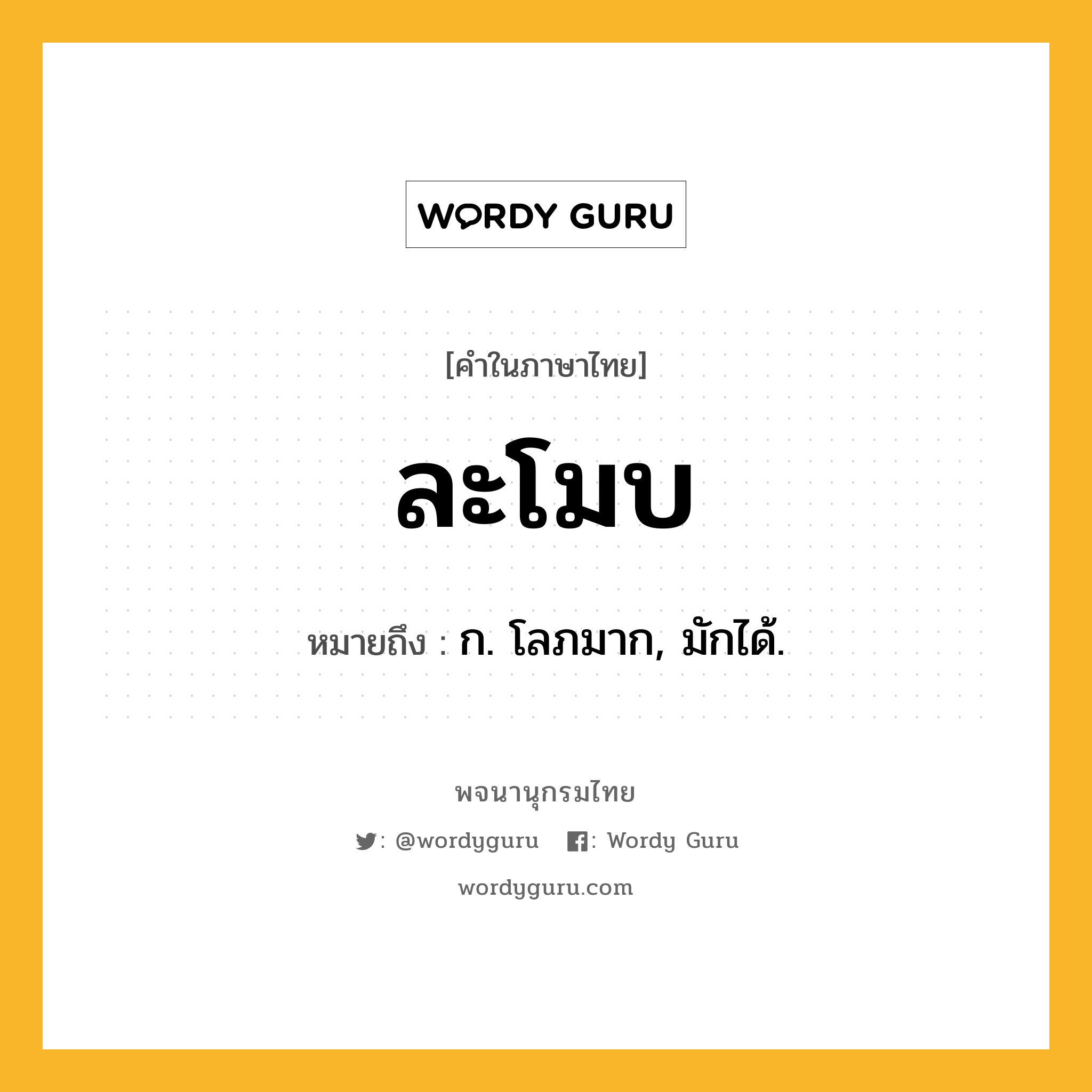 ละโมบ ความหมาย หมายถึงอะไร?, คำในภาษาไทย ละโมบ หมายถึง ก. โลภมาก, มักได้.