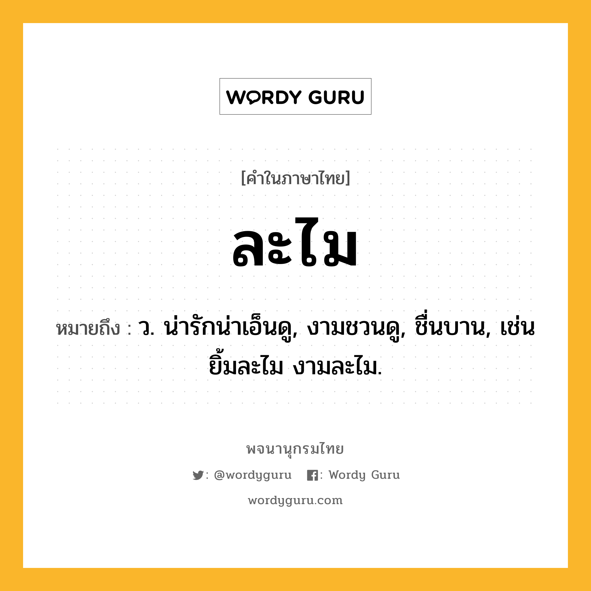 ละไม ความหมาย หมายถึงอะไร?, คำในภาษาไทย ละไม หมายถึง ว. น่ารักน่าเอ็นดู, งามชวนดู, ชื่นบาน, เช่น ยิ้มละไม งามละไม.