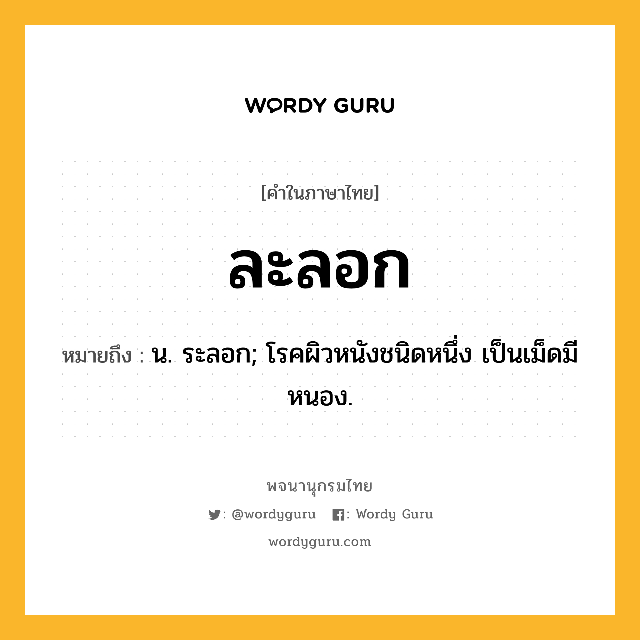 ละลอก ความหมาย หมายถึงอะไร?, คำในภาษาไทย ละลอก หมายถึง น. ระลอก; โรคผิวหนังชนิดหนึ่ง เป็นเม็ดมีหนอง.