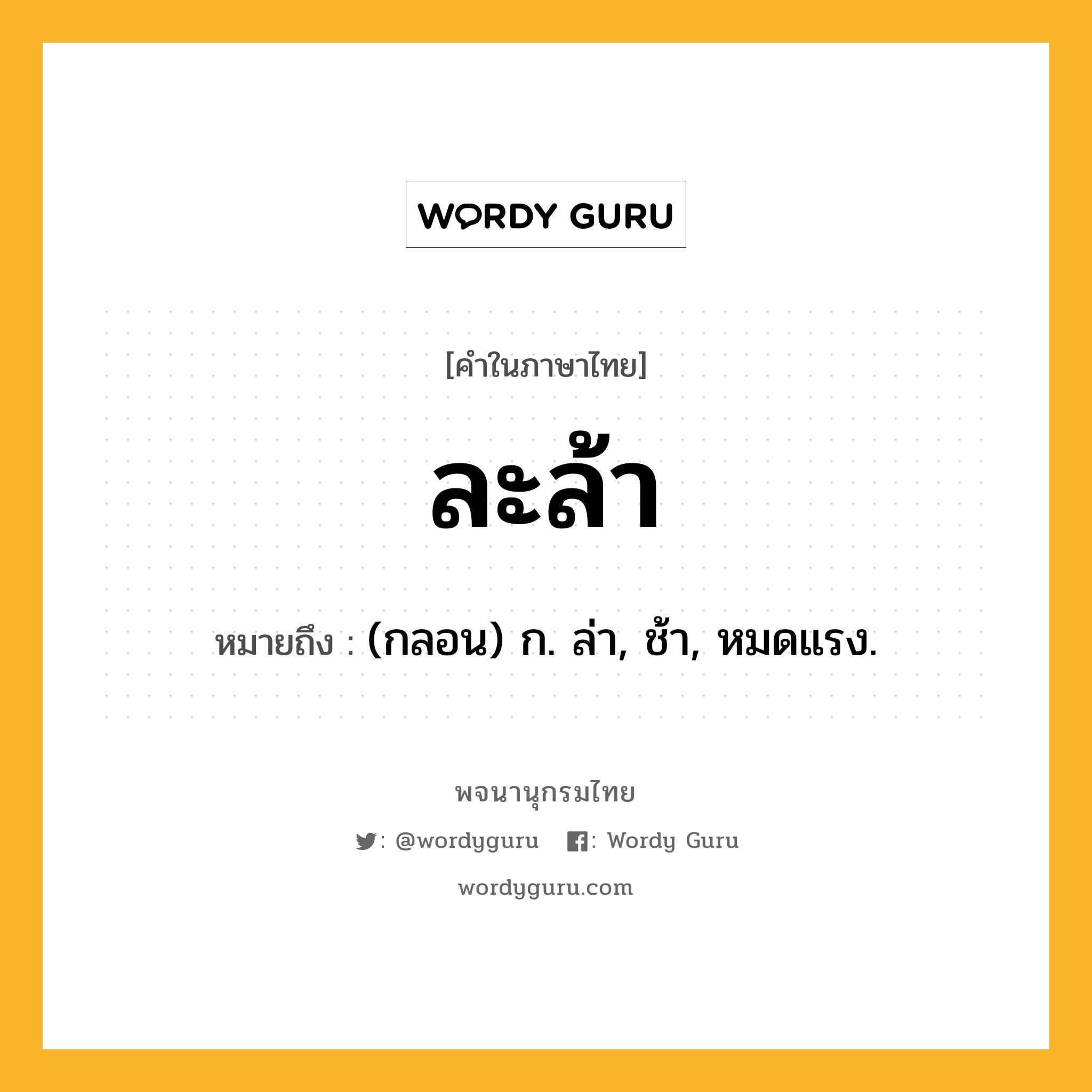 ละล้า ความหมาย หมายถึงอะไร?, คำในภาษาไทย ละล้า หมายถึง (กลอน) ก. ล่า, ช้า, หมดแรง.