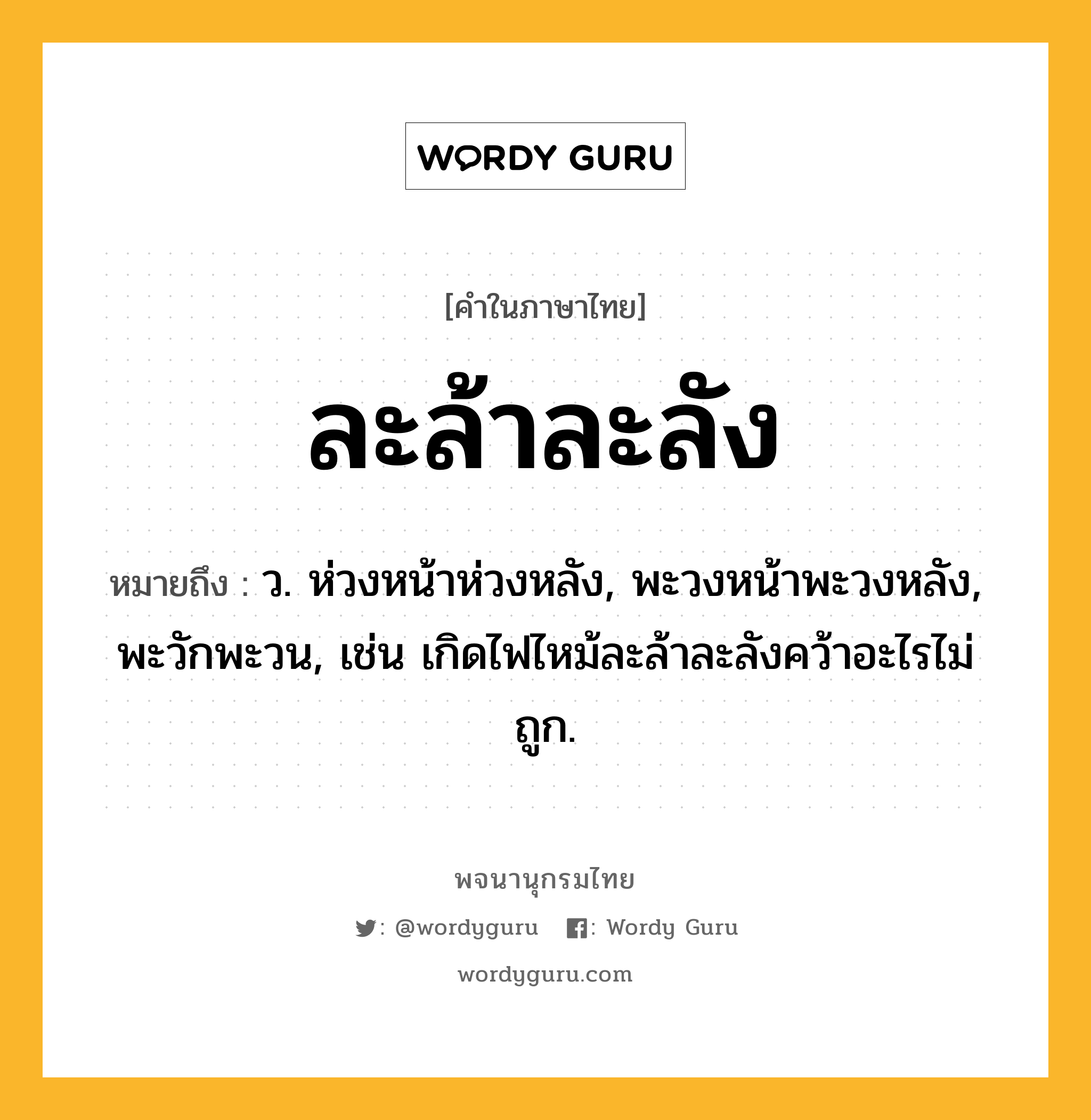 ละล้าละลัง ความหมาย หมายถึงอะไร?, คำในภาษาไทย ละล้าละลัง หมายถึง ว. ห่วงหน้าห่วงหลัง, พะวงหน้าพะวงหลัง, พะวักพะวน, เช่น เกิดไฟไหม้ละล้าละลังคว้าอะไรไม่ถูก.