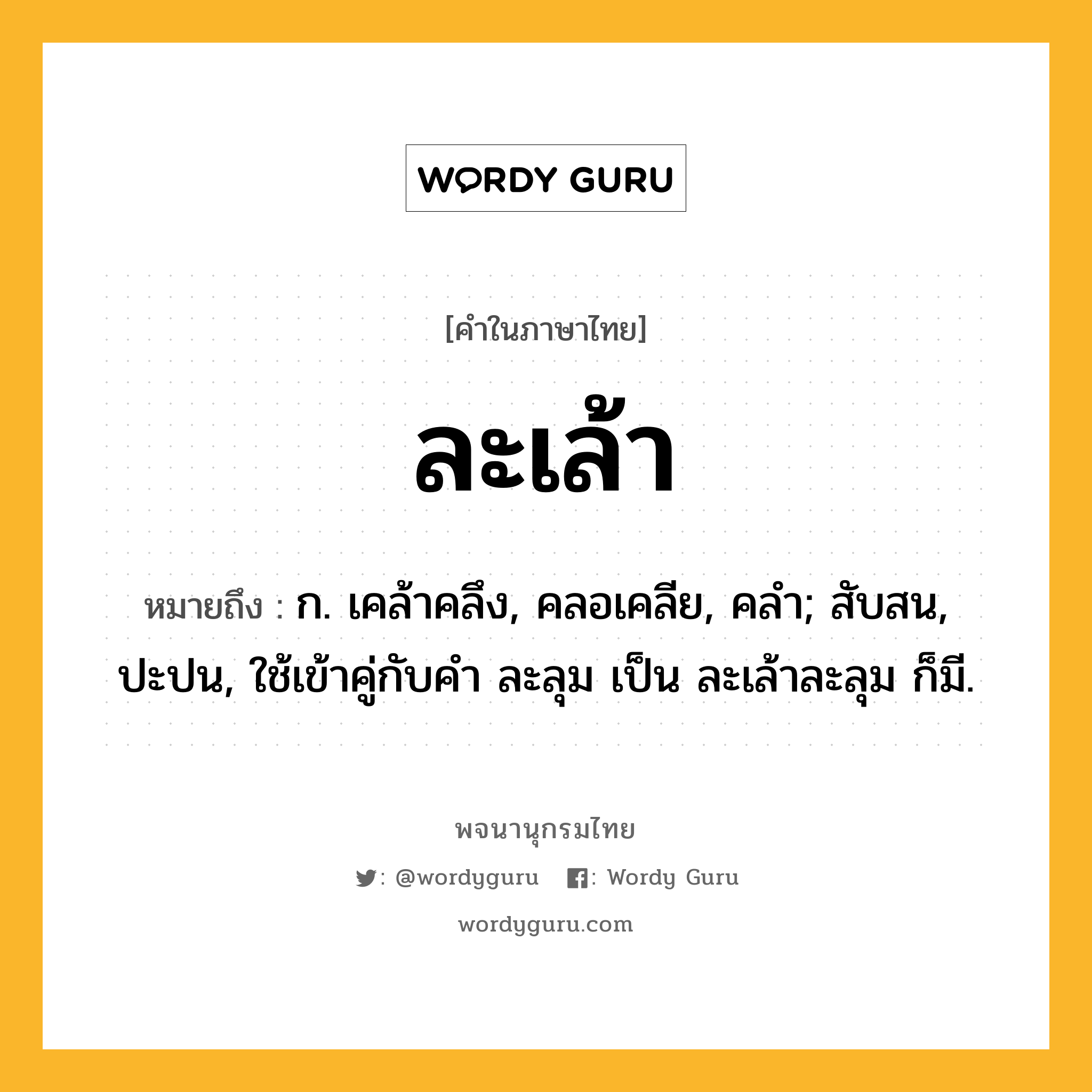 ละเล้า ความหมาย หมายถึงอะไร?, คำในภาษาไทย ละเล้า หมายถึง ก. เคล้าคลึง, คลอเคลีย, คลํา; สับสน, ปะปน, ใช้เข้าคู่กับคํา ละลุม เป็น ละเล้าละลุม ก็มี.