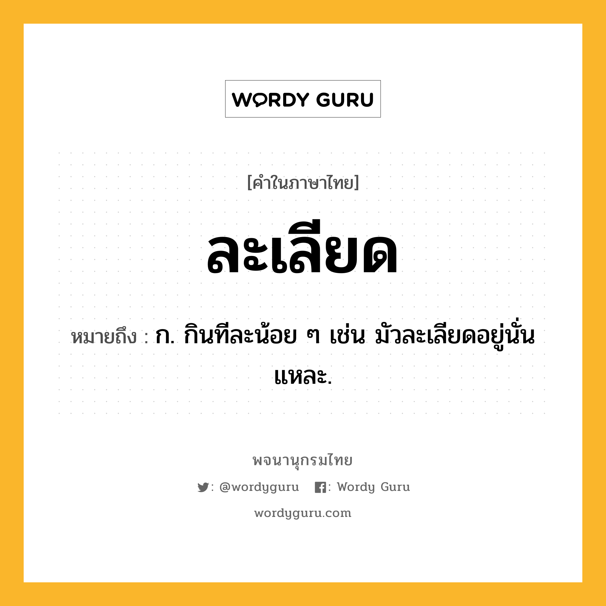 ละเลียด ความหมาย หมายถึงอะไร?, คำในภาษาไทย ละเลียด หมายถึง ก. กินทีละน้อย ๆ เช่น มัวละเลียดอยู่นั่นแหละ.