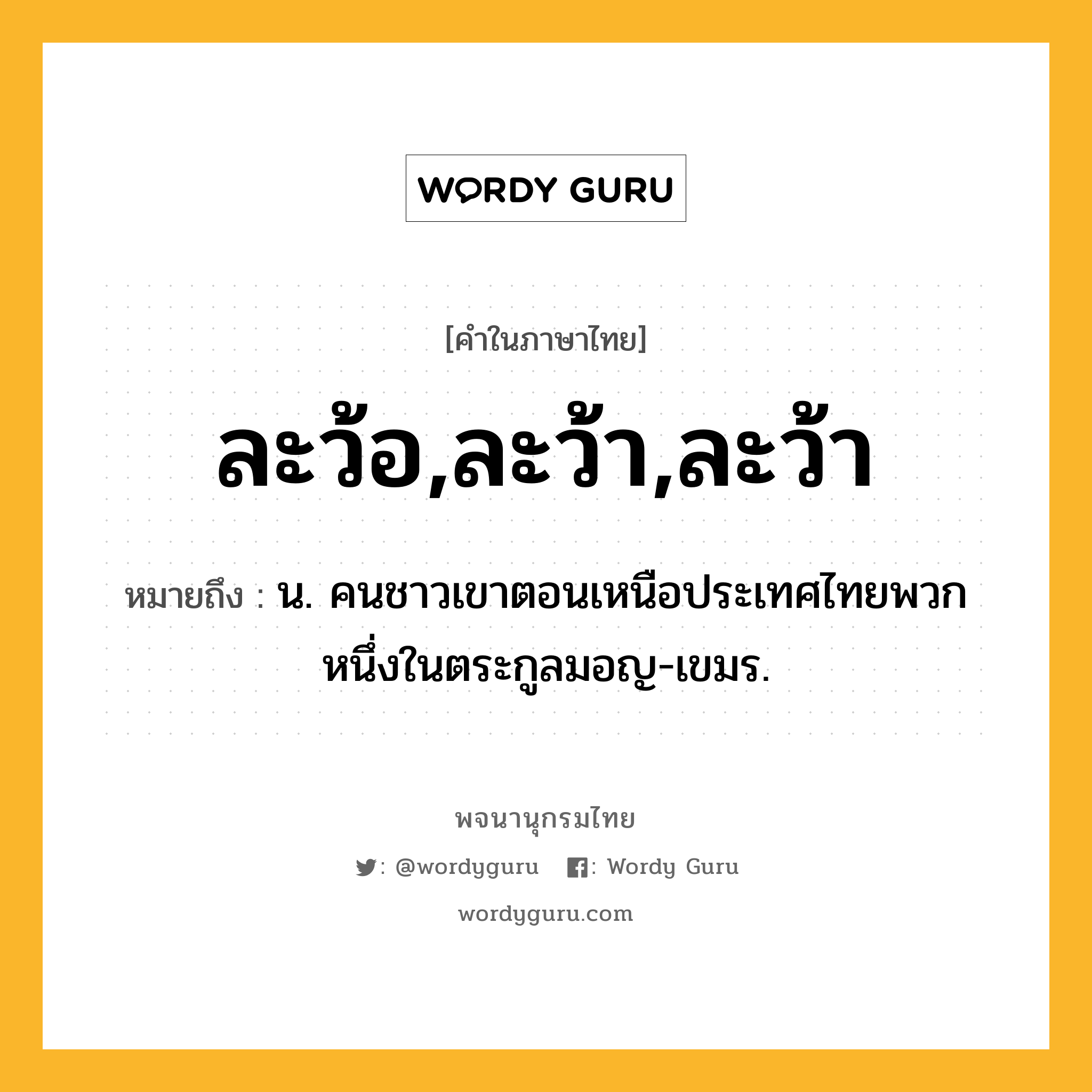 ละว้อ,ละว้า,ละว้า ความหมาย หมายถึงอะไร?, คำในภาษาไทย ละว้อ,ละว้า,ละว้า หมายถึง น. คนชาวเขาตอนเหนือประเทศไทยพวกหนึ่งในตระกูลมอญ-เขมร.