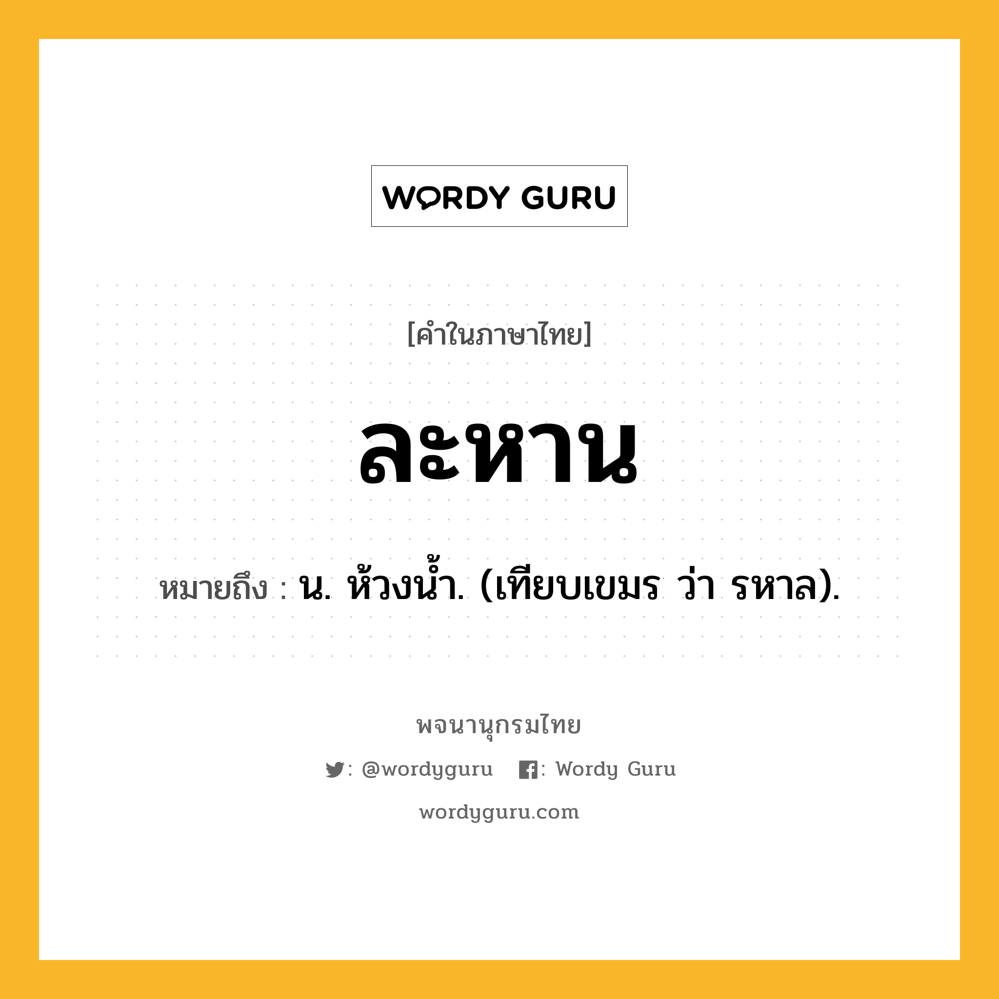 ละหาน ความหมาย หมายถึงอะไร?, คำในภาษาไทย ละหาน หมายถึง น. ห้วงนํ้า. (เทียบเขมร ว่า รหาล).