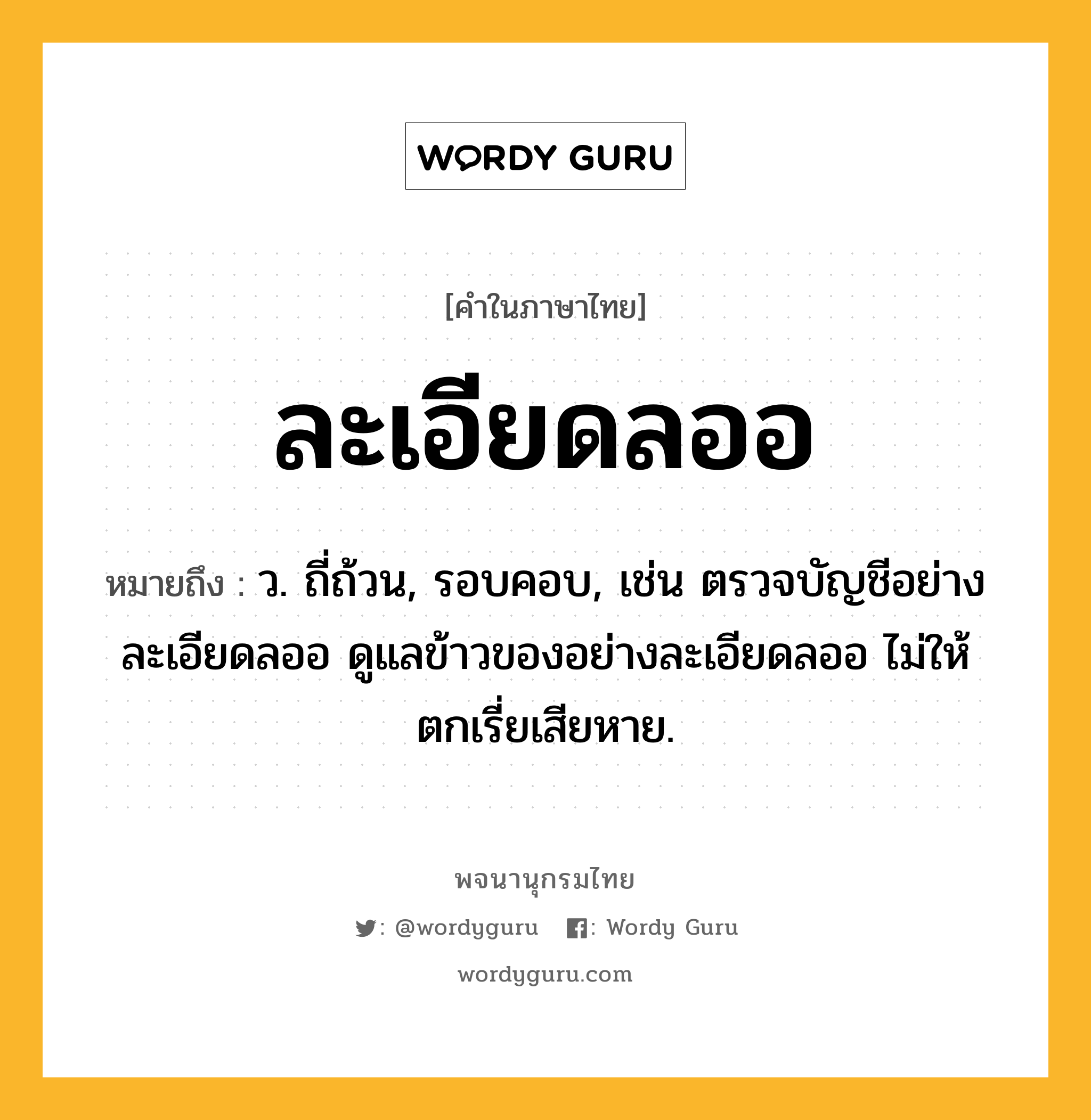 ละเอียดลออ ความหมาย หมายถึงอะไร?, คำในภาษาไทย ละเอียดลออ หมายถึง ว. ถี่ถ้วน, รอบคอบ, เช่น ตรวจบัญชีอย่างละเอียดลออ ดูแลข้าวของอย่างละเอียดลออ ไม่ให้ตกเรี่ยเสียหาย.