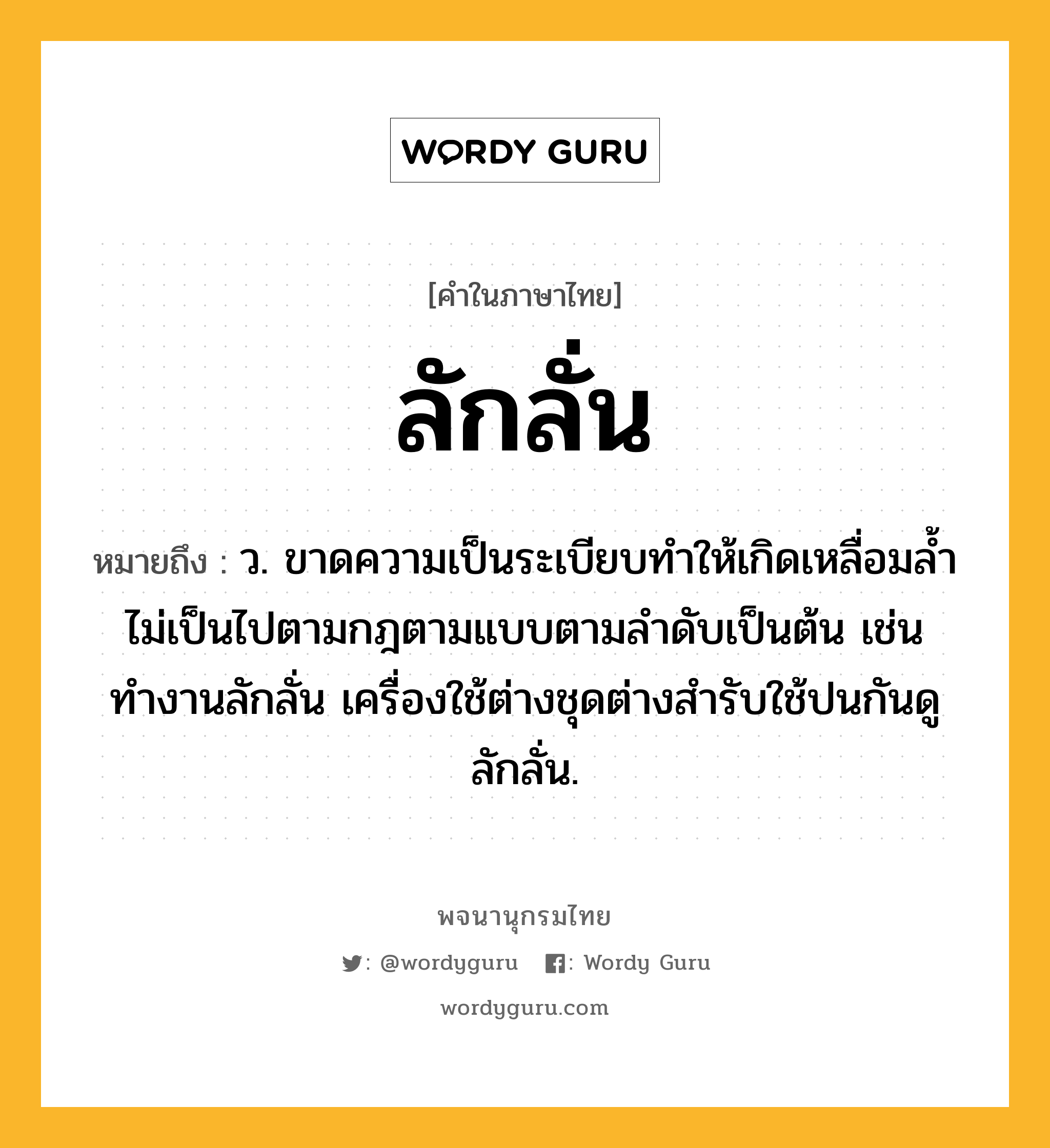 ลักลั่น ความหมาย หมายถึงอะไร?, คำในภาษาไทย ลักลั่น หมายถึง ว. ขาดความเป็นระเบียบทําให้เกิดเหลื่อมล้ำไม่เป็นไปตามกฎตามแบบตามลําดับเป็นต้น เช่น ทำงานลักลั่น เครื่องใช้ต่างชุดต่างสำรับใช้ปนกันดูลักลั่น.