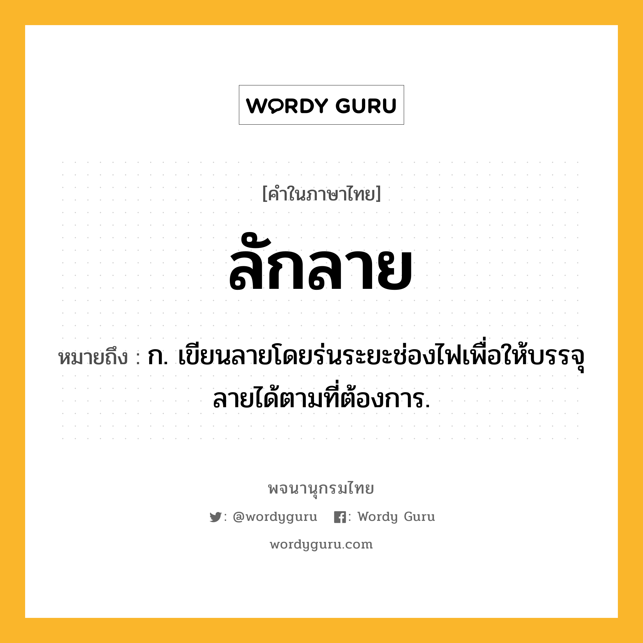 ลักลาย ความหมาย หมายถึงอะไร?, คำในภาษาไทย ลักลาย หมายถึง ก. เขียนลายโดยร่นระยะช่องไฟเพื่อให้บรรจุลายได้ตามที่ต้องการ.