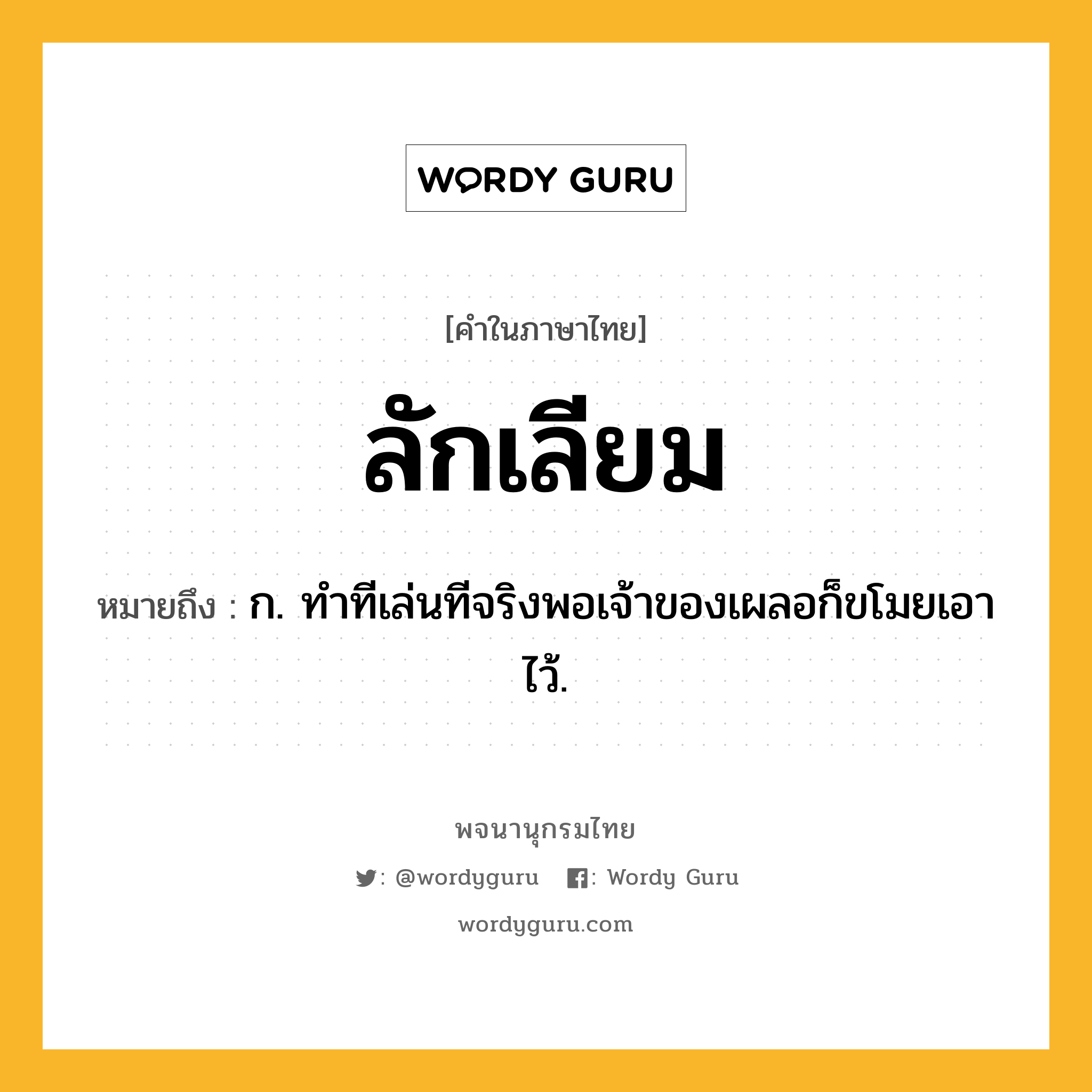 ลักเลียม ความหมาย หมายถึงอะไร?, คำในภาษาไทย ลักเลียม หมายถึง ก. ทําทีเล่นทีจริงพอเจ้าของเผลอก็ขโมยเอาไว้.