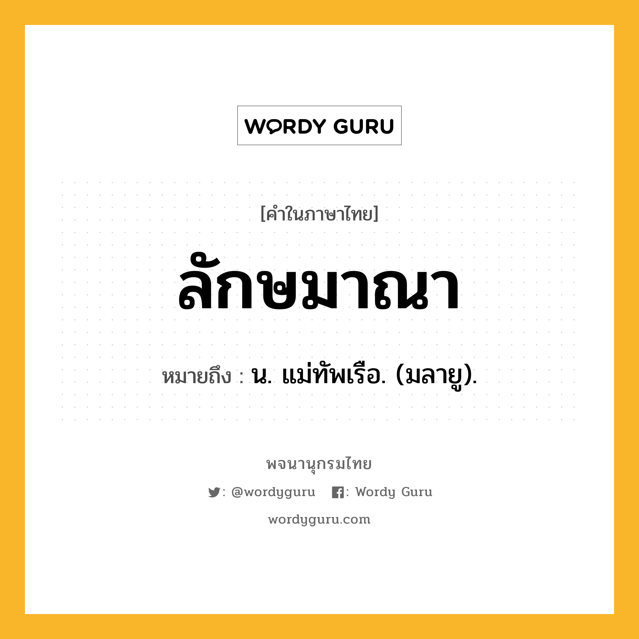 ลักษมาณา ความหมาย หมายถึงอะไร?, คำในภาษาไทย ลักษมาณา หมายถึง น. แม่ทัพเรือ. (มลายู).