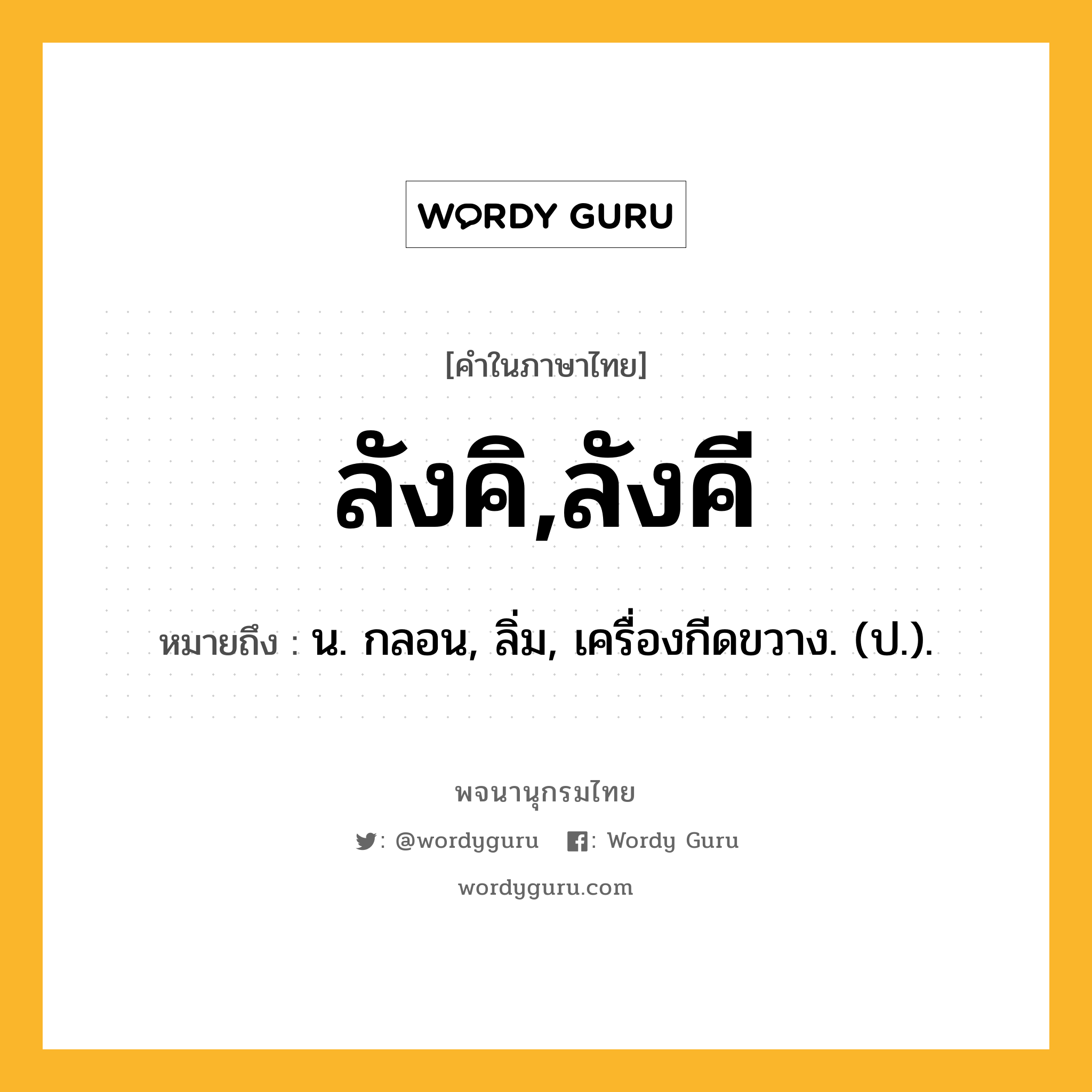 ลังคิ,ลังคี ความหมาย หมายถึงอะไร?, คำในภาษาไทย ลังคิ,ลังคี หมายถึง น. กลอน, ลิ่ม, เครื่องกีดขวาง. (ป.).