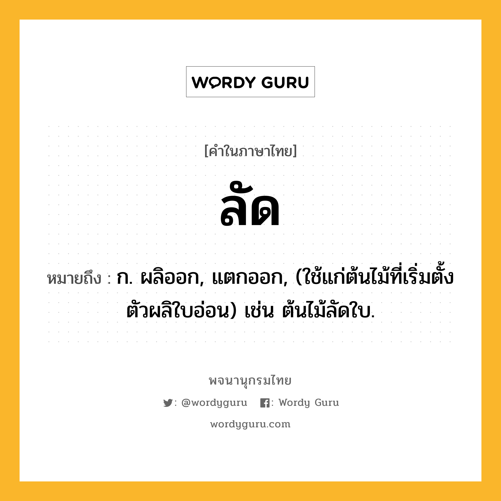 ลัด ความหมาย หมายถึงอะไร?, คำในภาษาไทย ลัด หมายถึง ก. ผลิออก, แตกออก, (ใช้แก่ต้นไม้ที่เริ่มตั้งตัวผลิใบอ่อน) เช่น ต้นไม้ลัดใบ.