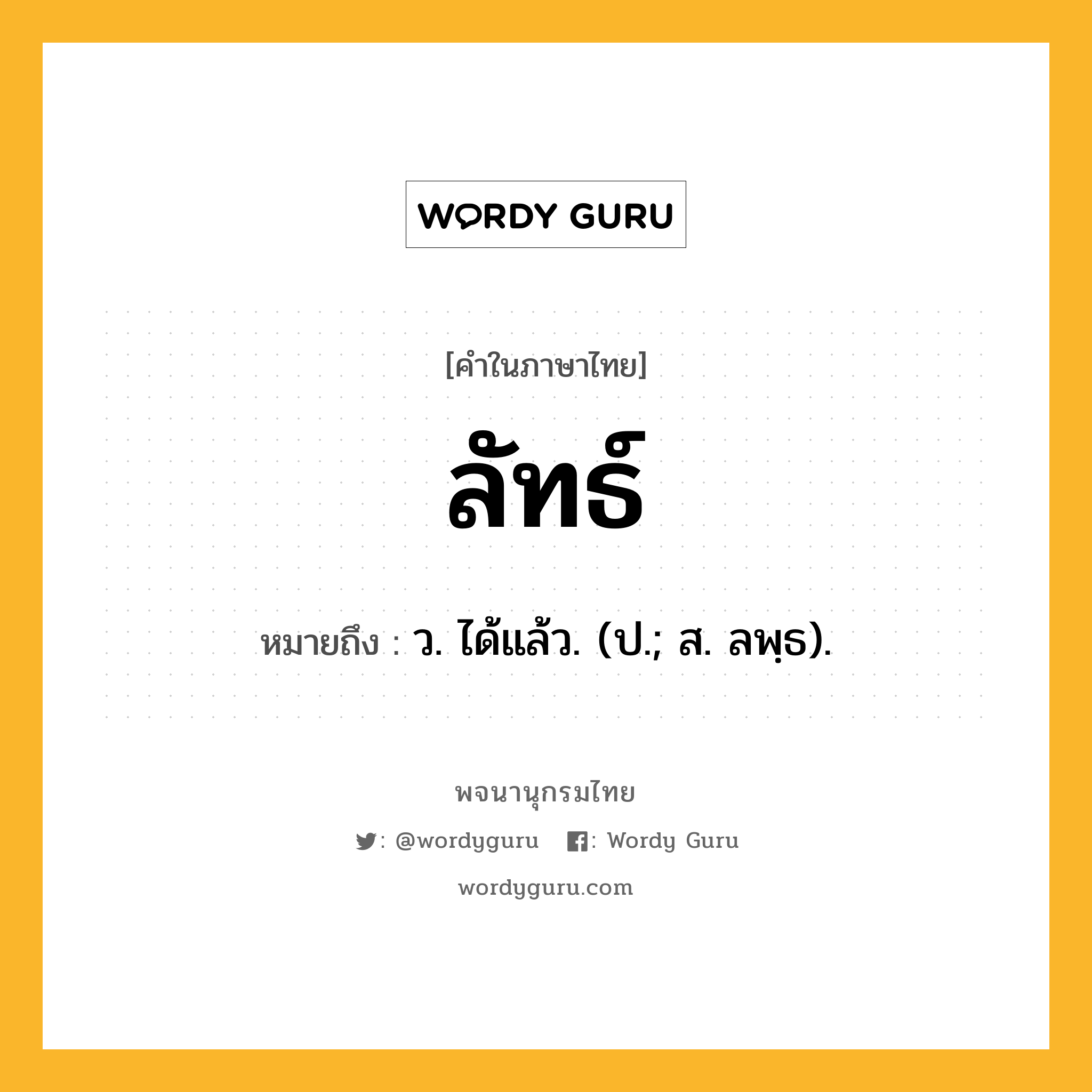 ลัทธ์ ความหมาย หมายถึงอะไร?, คำในภาษาไทย ลัทธ์ หมายถึง ว. ได้แล้ว. (ป.; ส. ลพฺธ).