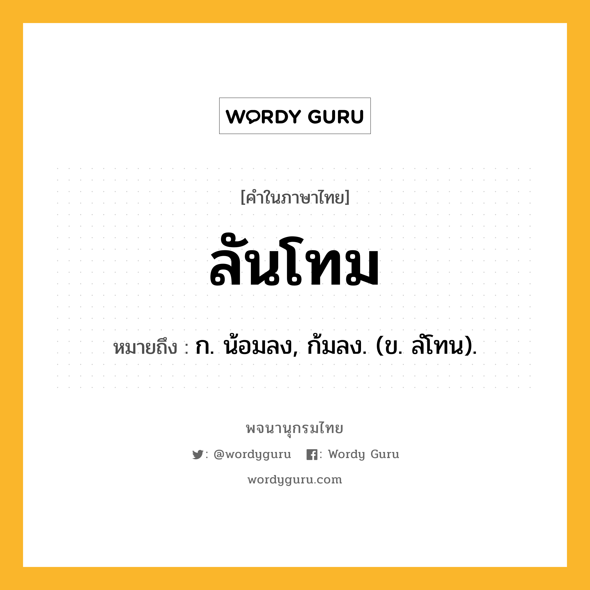 ลันโทม ความหมาย หมายถึงอะไร?, คำในภาษาไทย ลันโทม หมายถึง ก. น้อมลง, ก้มลง. (ข. ลํโทน).