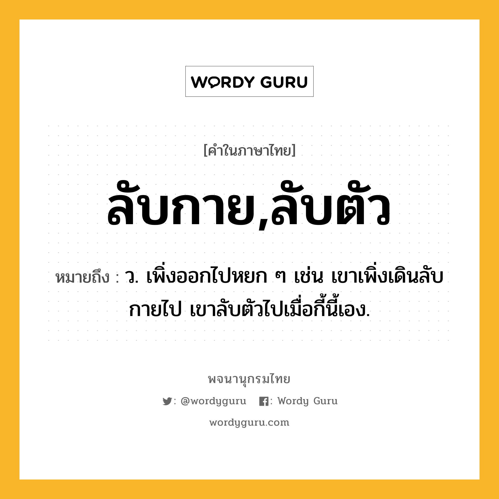 ลับกาย,ลับตัว ความหมาย หมายถึงอะไร?, คำในภาษาไทย ลับกาย,ลับตัว หมายถึง ว. เพิ่งออกไปหยก ๆ เช่น เขาเพิ่งเดินลับกายไป เขาลับตัวไปเมื่อกี้นี้เอง.