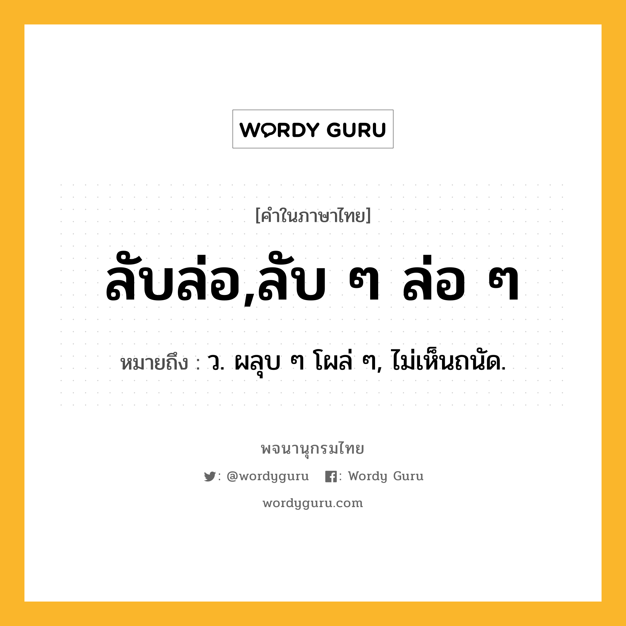 ลับล่อ,ลับ ๆ ล่อ ๆ ความหมาย หมายถึงอะไร?, คำในภาษาไทย ลับล่อ,ลับ ๆ ล่อ ๆ หมายถึง ว. ผลุบ ๆ โผล่ ๆ, ไม่เห็นถนัด.