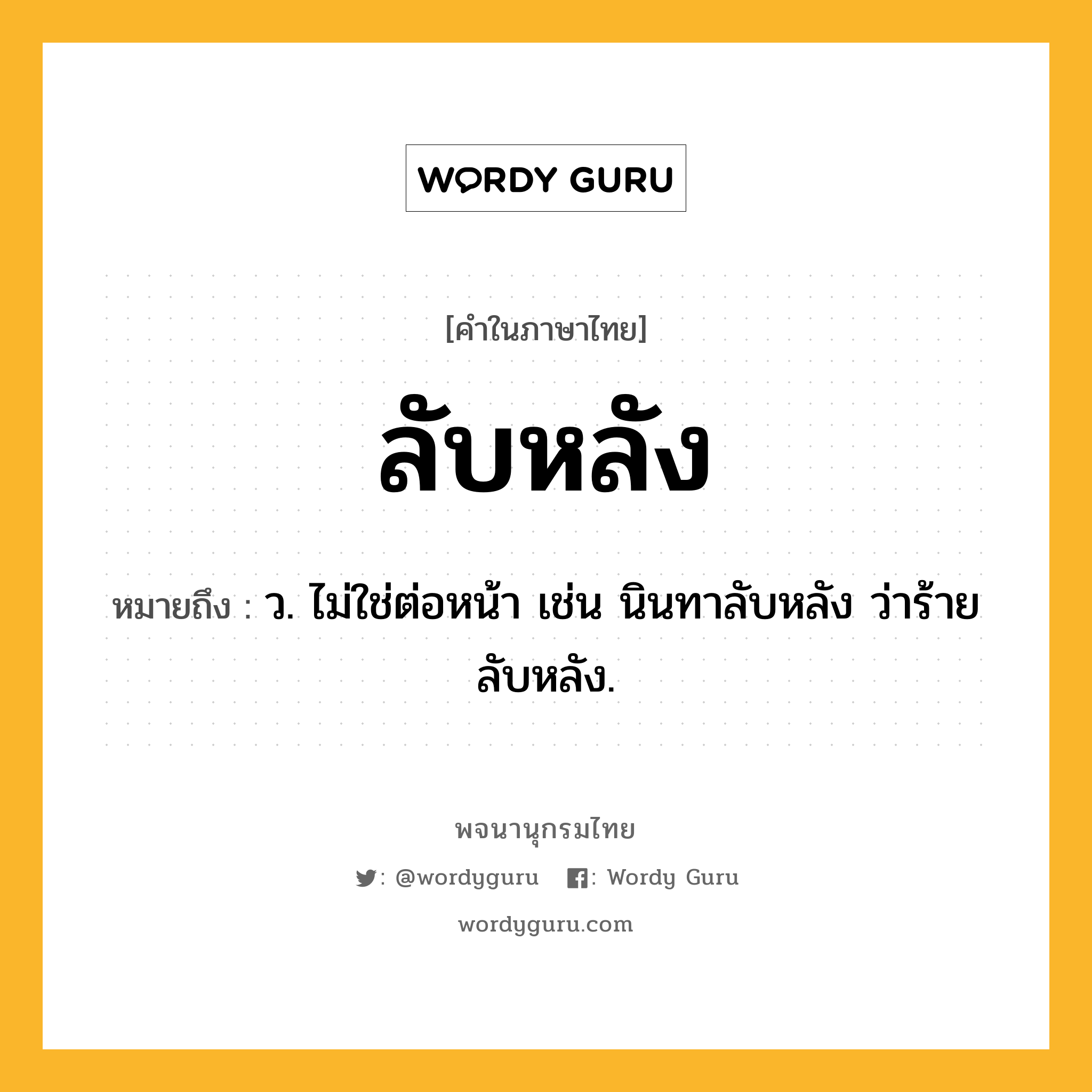 ลับหลัง ความหมาย หมายถึงอะไร?, คำในภาษาไทย ลับหลัง หมายถึง ว. ไม่ใช่ต่อหน้า เช่น นินทาลับหลัง ว่าร้ายลับหลัง.