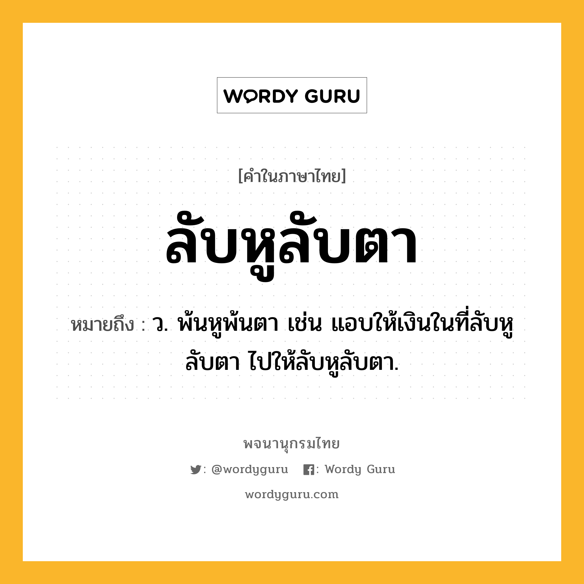 ลับหูลับตา ความหมาย หมายถึงอะไร?, คำในภาษาไทย ลับหูลับตา หมายถึง ว. พ้นหูพ้นตา เช่น แอบให้เงินในที่ลับหูลับตา ไปให้ลับหูลับตา.