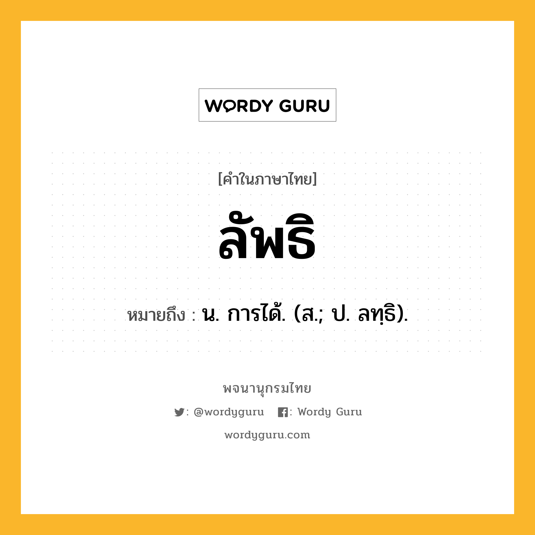 ลัพธิ ความหมาย หมายถึงอะไร?, คำในภาษาไทย ลัพธิ หมายถึง น. การได้. (ส.; ป. ลทฺธิ).