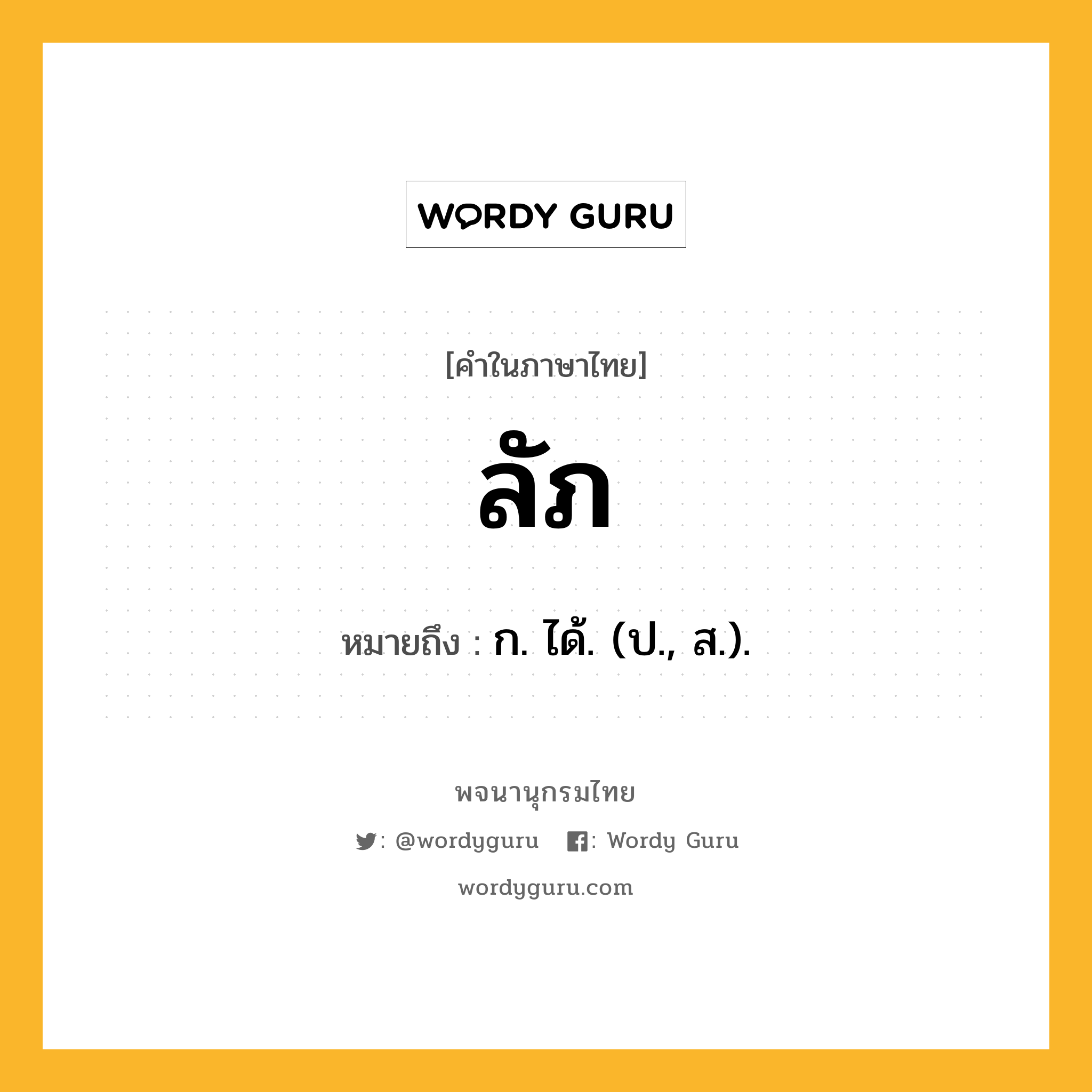 ลัภ ความหมาย หมายถึงอะไร?, คำในภาษาไทย ลัภ หมายถึง ก. ได้. (ป., ส.).