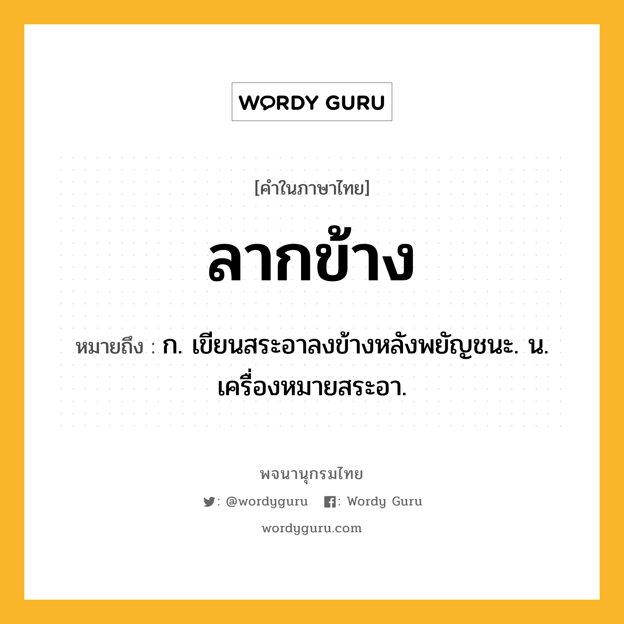 ลากข้าง ความหมาย หมายถึงอะไร?, คำในภาษาไทย ลากข้าง หมายถึง ก. เขียนสระอาลงข้างหลังพยัญชนะ. น. เครื่องหมายสระอา.