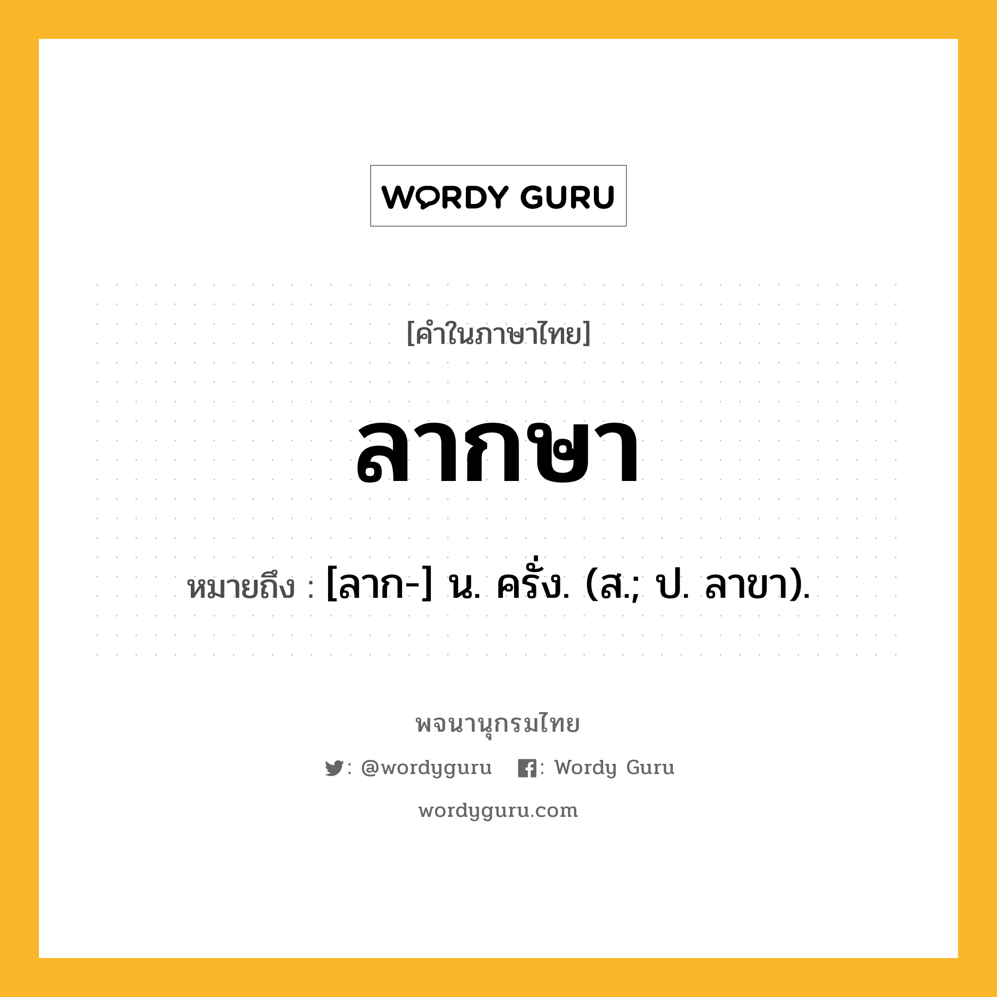 ลากษา ความหมาย หมายถึงอะไร?, คำในภาษาไทย ลากษา หมายถึง [ลาก-] น. ครั่ง. (ส.; ป. ลาขา).