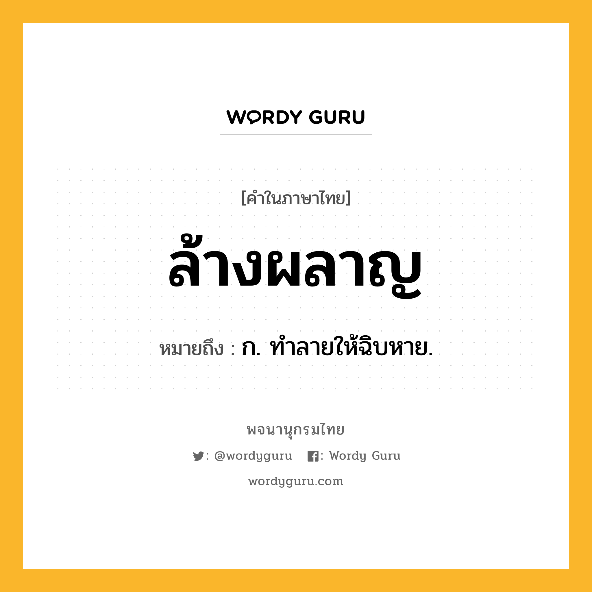 ล้างผลาญ ความหมาย หมายถึงอะไร?, คำในภาษาไทย ล้างผลาญ หมายถึง ก. ทําลายให้ฉิบหาย.