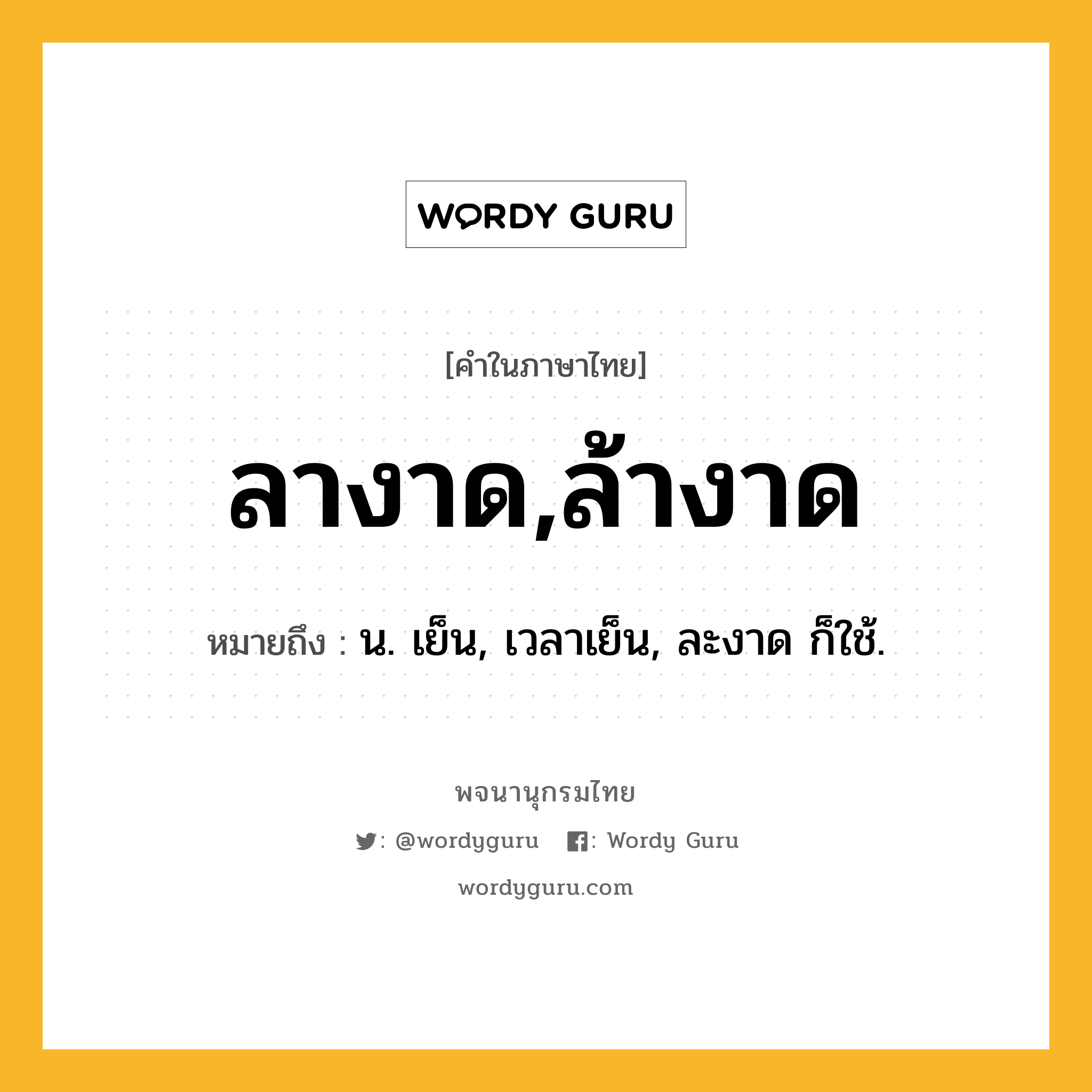 ลางาด,ล้างาด ความหมาย หมายถึงอะไร?, คำในภาษาไทย ลางาด,ล้างาด หมายถึง น. เย็น, เวลาเย็น, ละงาด ก็ใช้.