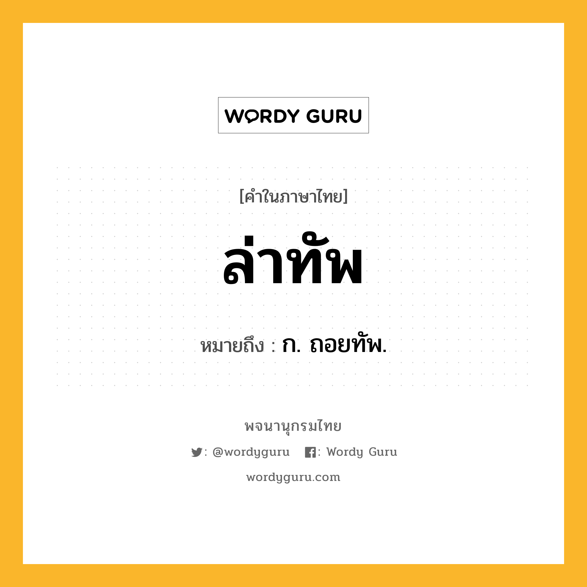 ล่าทัพ ความหมาย หมายถึงอะไร?, คำในภาษาไทย ล่าทัพ หมายถึง ก. ถอยทัพ.