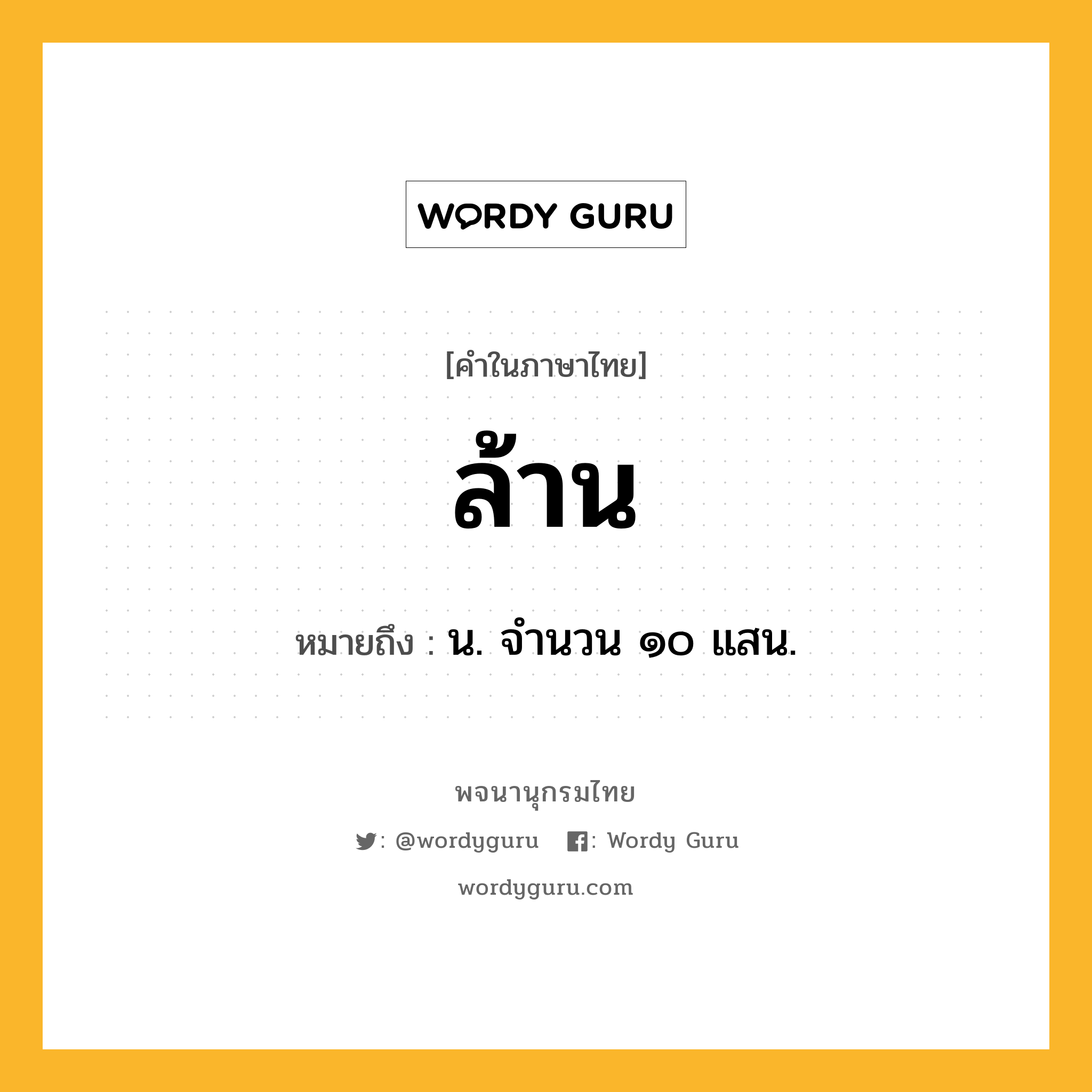 ล้าน ความหมาย หมายถึงอะไร?, คำในภาษาไทย ล้าน หมายถึง น. จํานวน ๑๐ แสน.