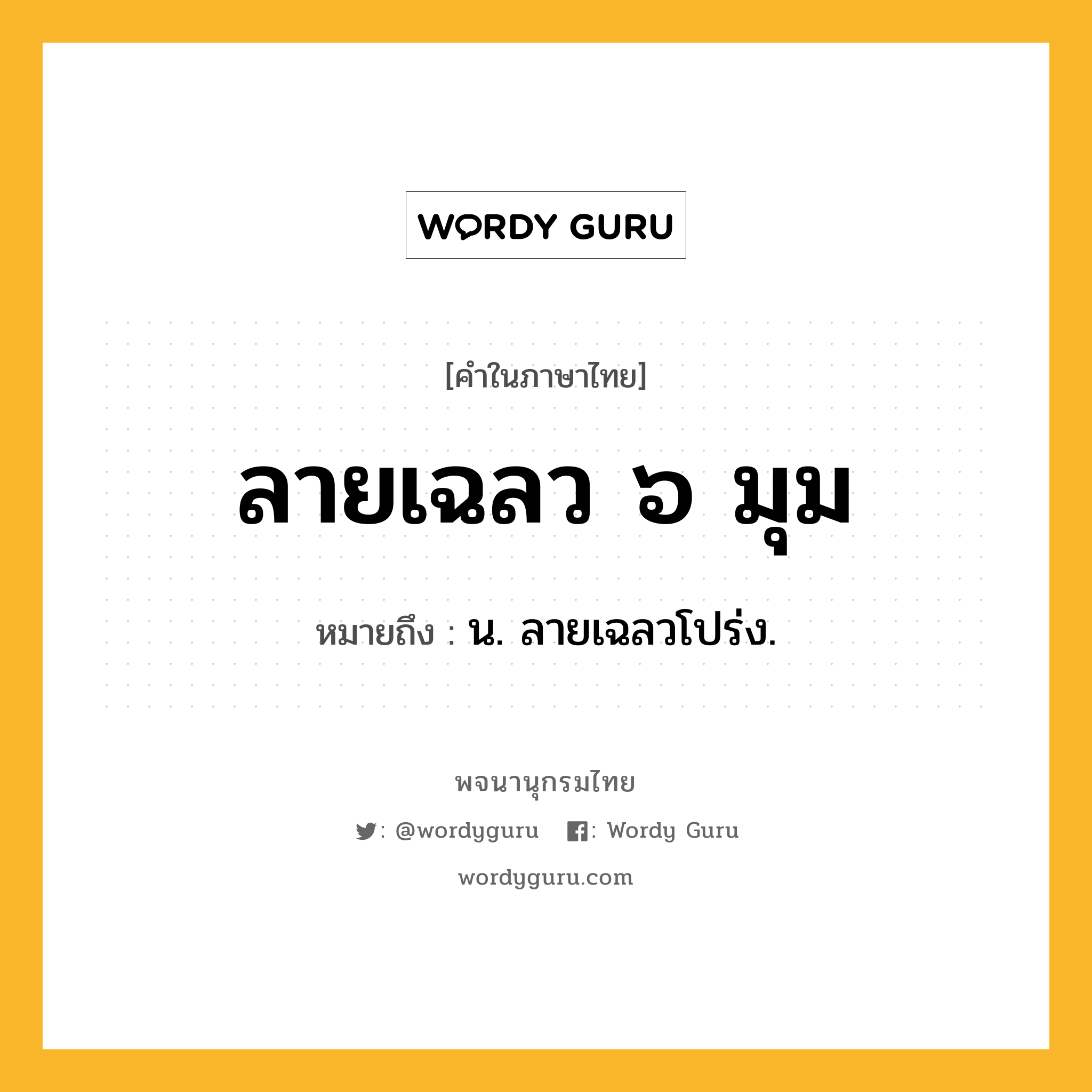 ลายเฉลว ๖ มุม ความหมาย หมายถึงอะไร?, คำในภาษาไทย ลายเฉลว ๖ มุม หมายถึง น. ลายเฉลวโปร่ง.