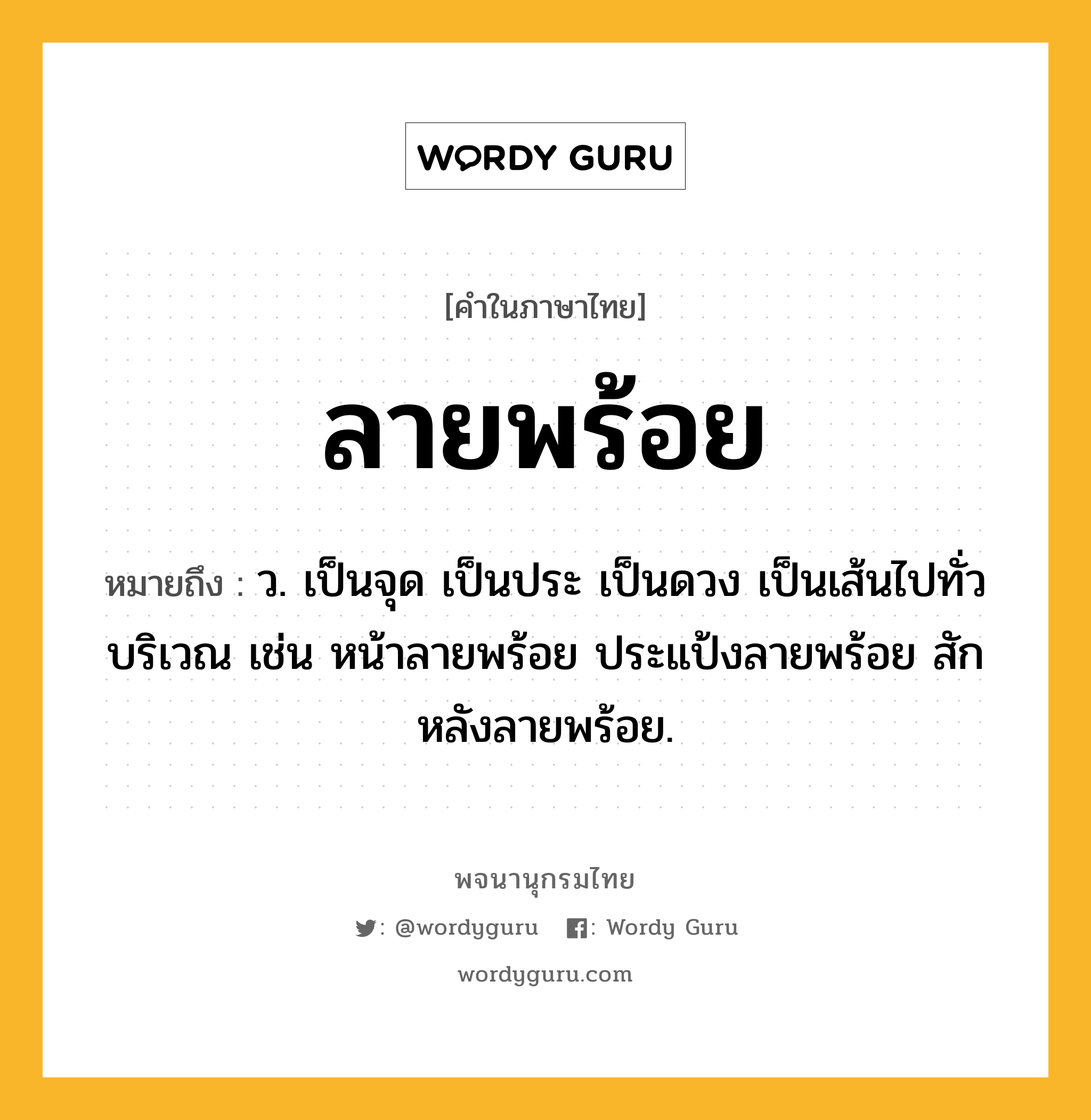 ลายพร้อย ความหมาย หมายถึงอะไร?, คำในภาษาไทย ลายพร้อย หมายถึง ว. เป็นจุด เป็นประ เป็นดวง เป็นเส้นไปทั่วบริเวณ เช่น หน้าลายพร้อย ประแป้งลายพร้อย สักหลังลายพร้อย.