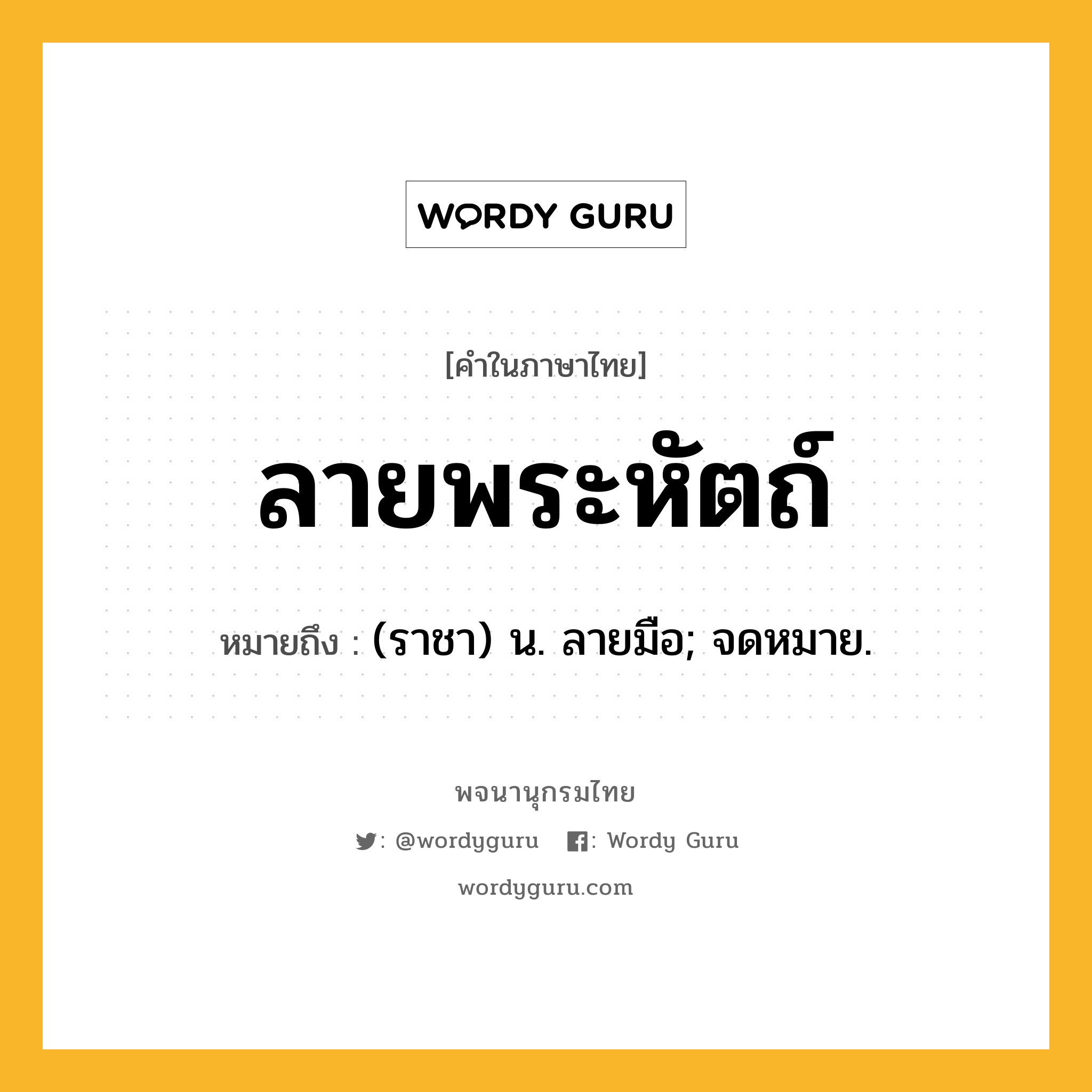 ลายพระหัตถ์ ความหมาย หมายถึงอะไร?, คำในภาษาไทย ลายพระหัตถ์ หมายถึง (ราชา) น. ลายมือ; จดหมาย.