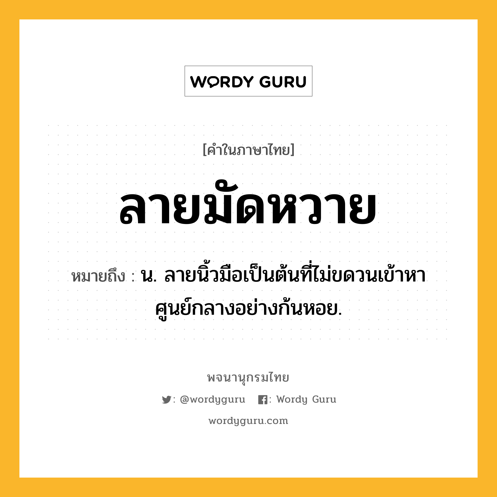 ลายมัดหวาย ความหมาย หมายถึงอะไร?, คำในภาษาไทย ลายมัดหวาย หมายถึง น. ลายนิ้วมือเป็นต้นที่ไม่ขดวนเข้าหาศูนย์กลางอย่างก้นหอย.