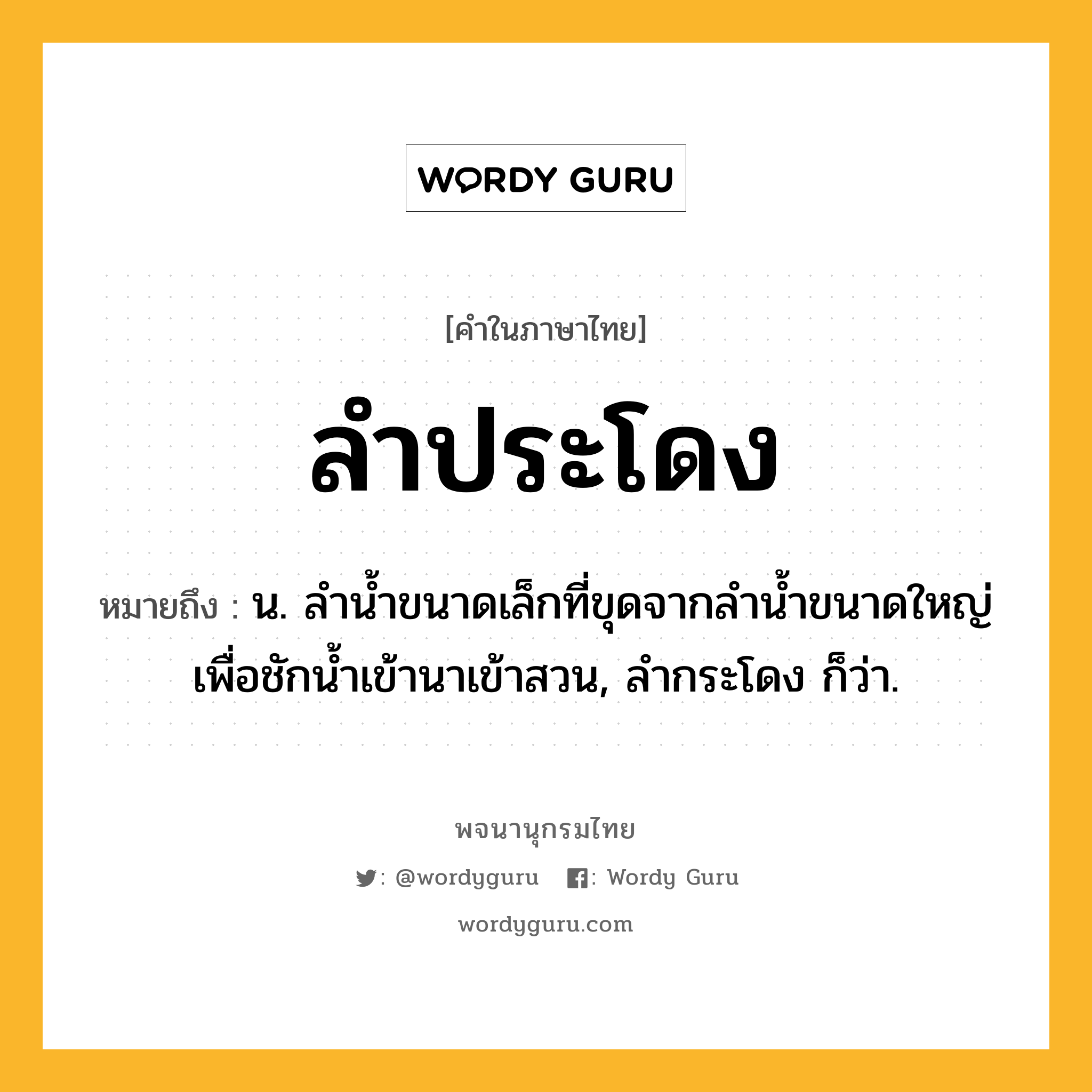 ลำประโดง ความหมาย หมายถึงอะไร?, คำในภาษาไทย ลำประโดง หมายถึง น. ลำน้ำขนาดเล็กที่ขุดจากลำน้ำขนาดใหญ่เพื่อชักน้ำเข้านาเข้าสวน, ลำกระโดง ก็ว่า.