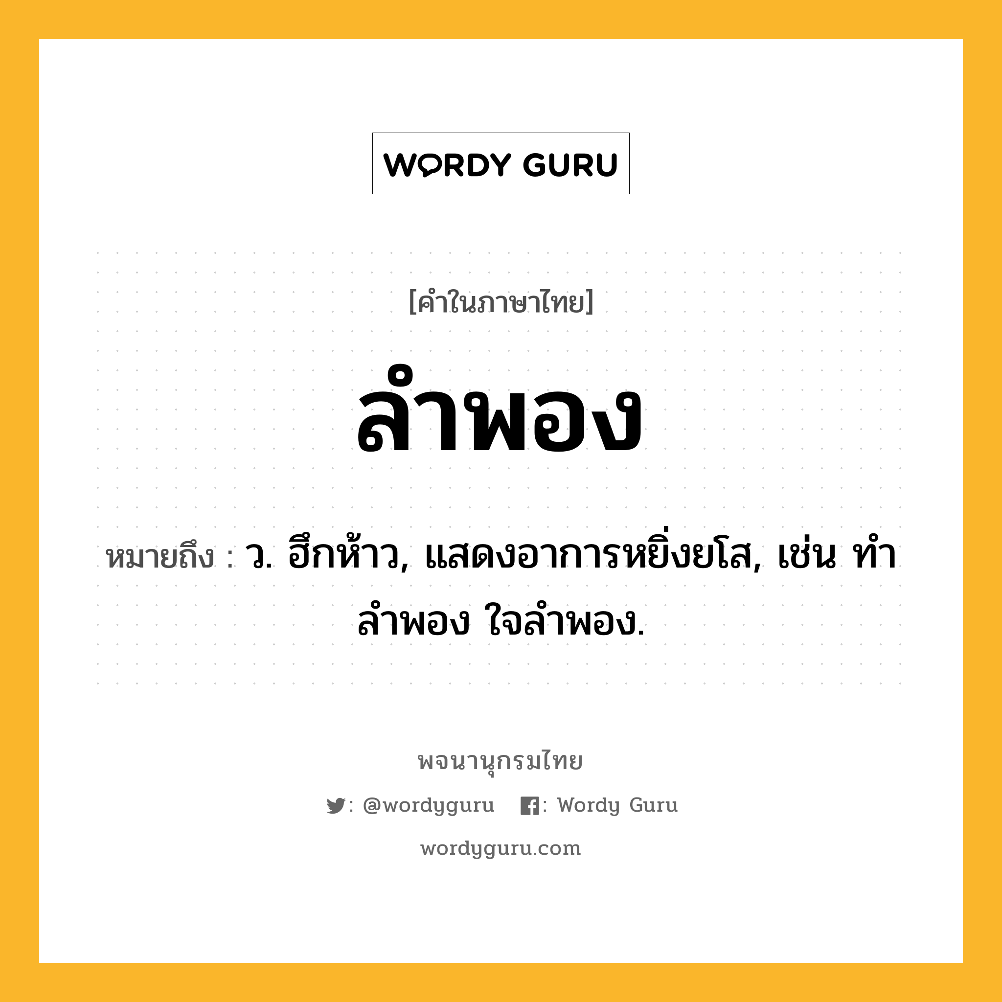 ลำพอง ความหมาย หมายถึงอะไร?, คำในภาษาไทย ลำพอง หมายถึง ว. ฮึกห้าว, แสดงอาการหยิ่งยโส, เช่น ทำลำพอง ใจลำพอง.