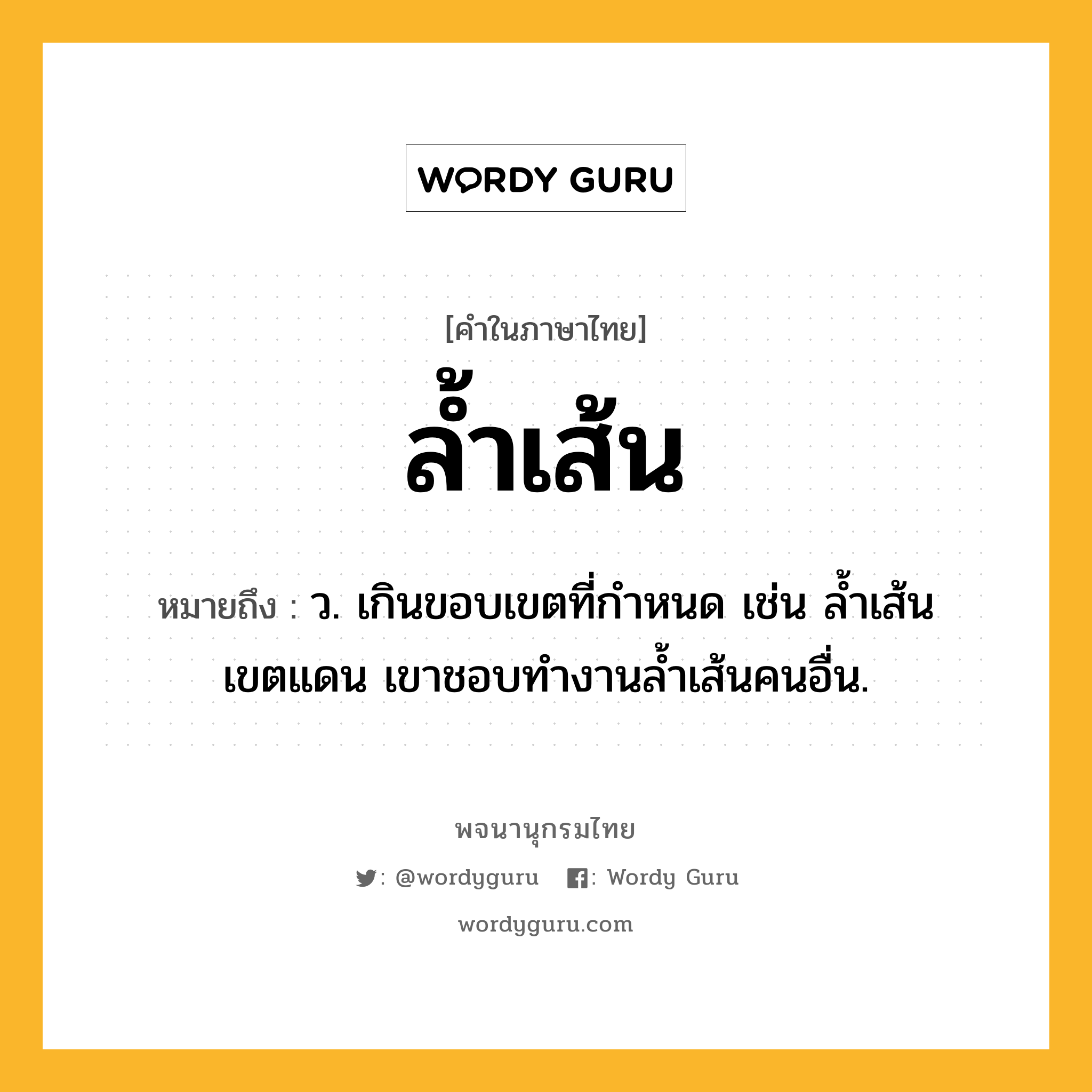 ล้ำเส้น ความหมาย หมายถึงอะไร?, คำในภาษาไทย ล้ำเส้น หมายถึง ว. เกินขอบเขตที่กำหนด เช่น ล้ำเส้นเขตแดน เขาชอบทำงานล้ำเส้นคนอื่น.