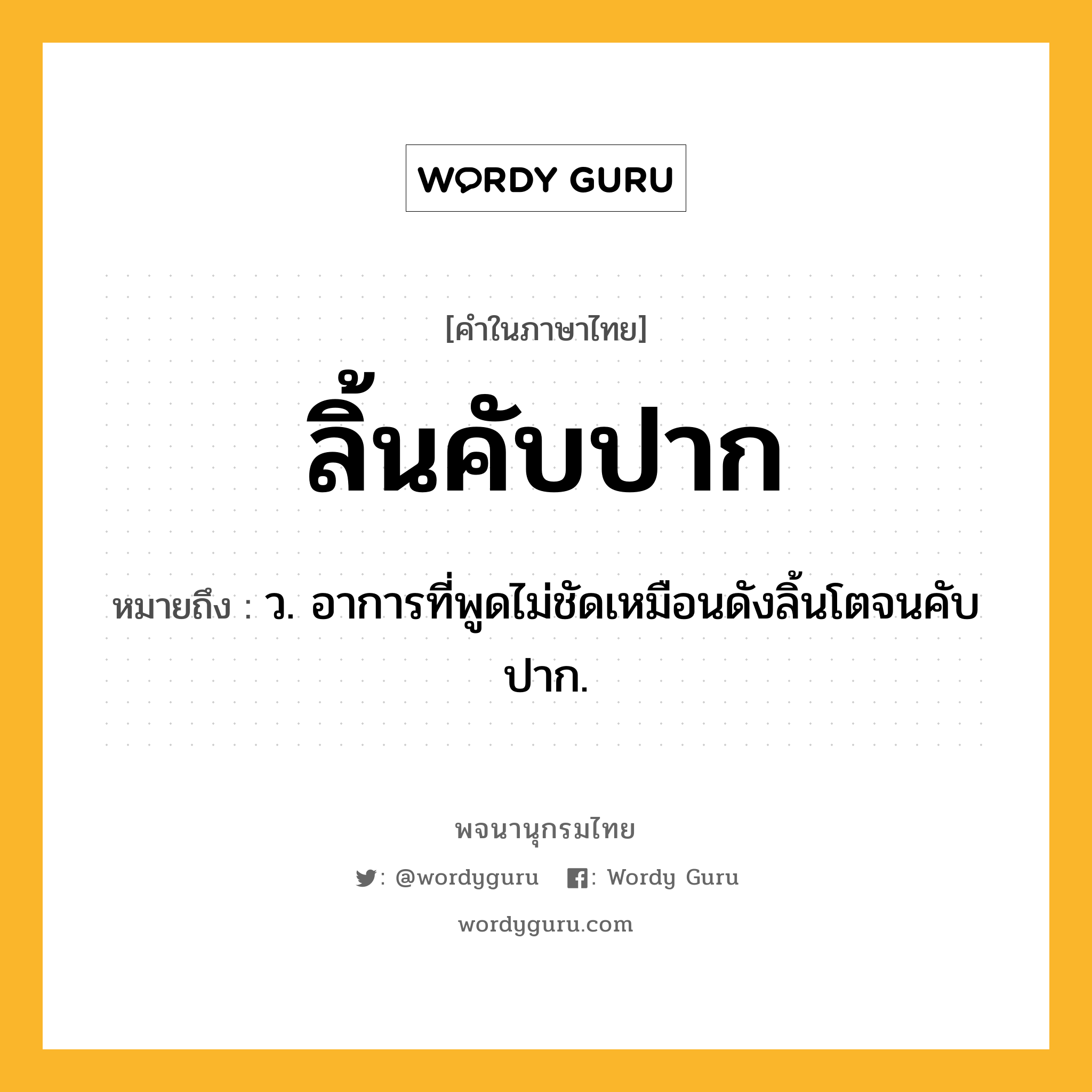 ลิ้นคับปาก ความหมาย หมายถึงอะไร?, คำในภาษาไทย ลิ้นคับปาก หมายถึง ว. อาการที่พูดไม่ชัดเหมือนดังลิ้นโตจนคับปาก.