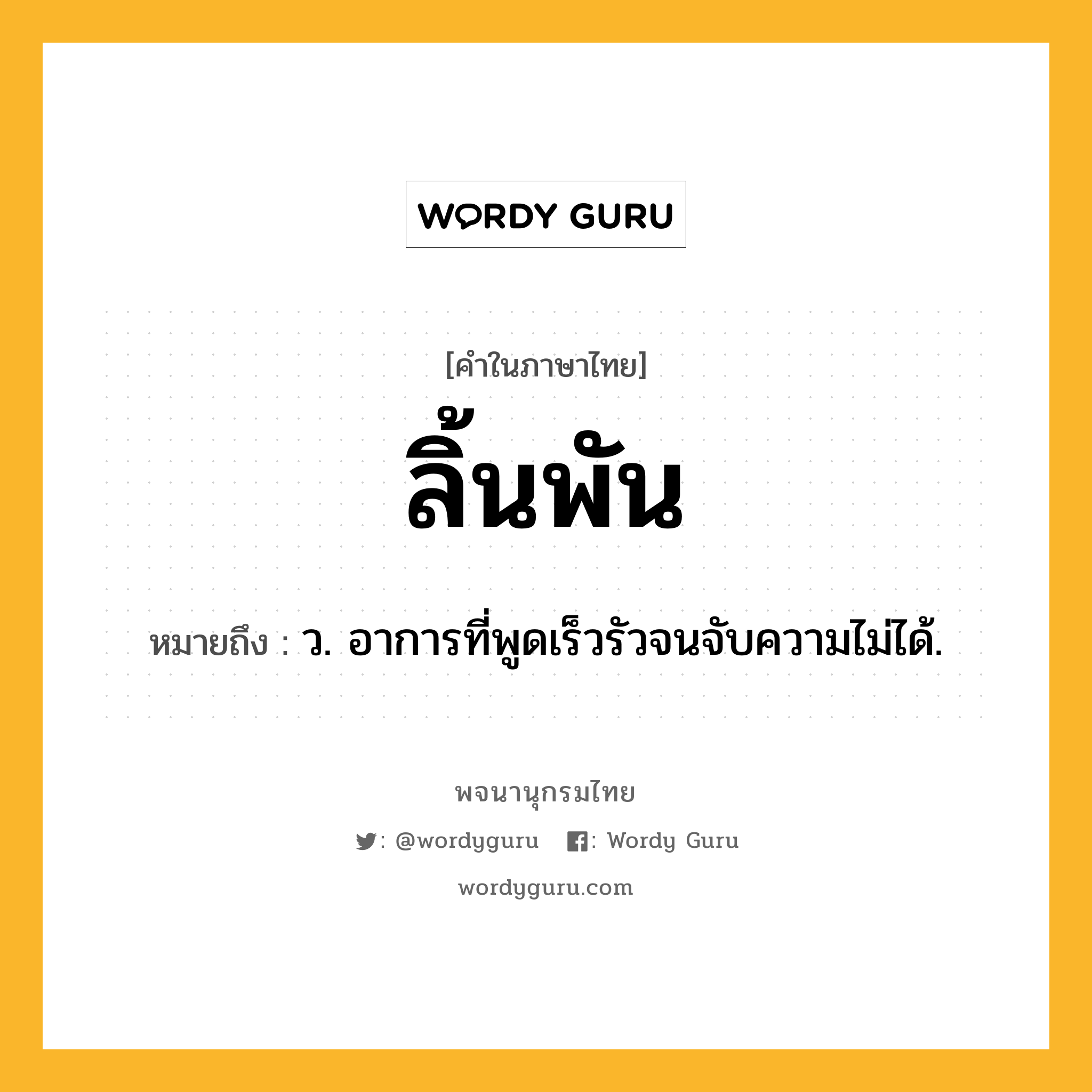 ลิ้นพัน ความหมาย หมายถึงอะไร?, คำในภาษาไทย ลิ้นพัน หมายถึง ว. อาการที่พูดเร็วรัวจนจับความไม่ได้.