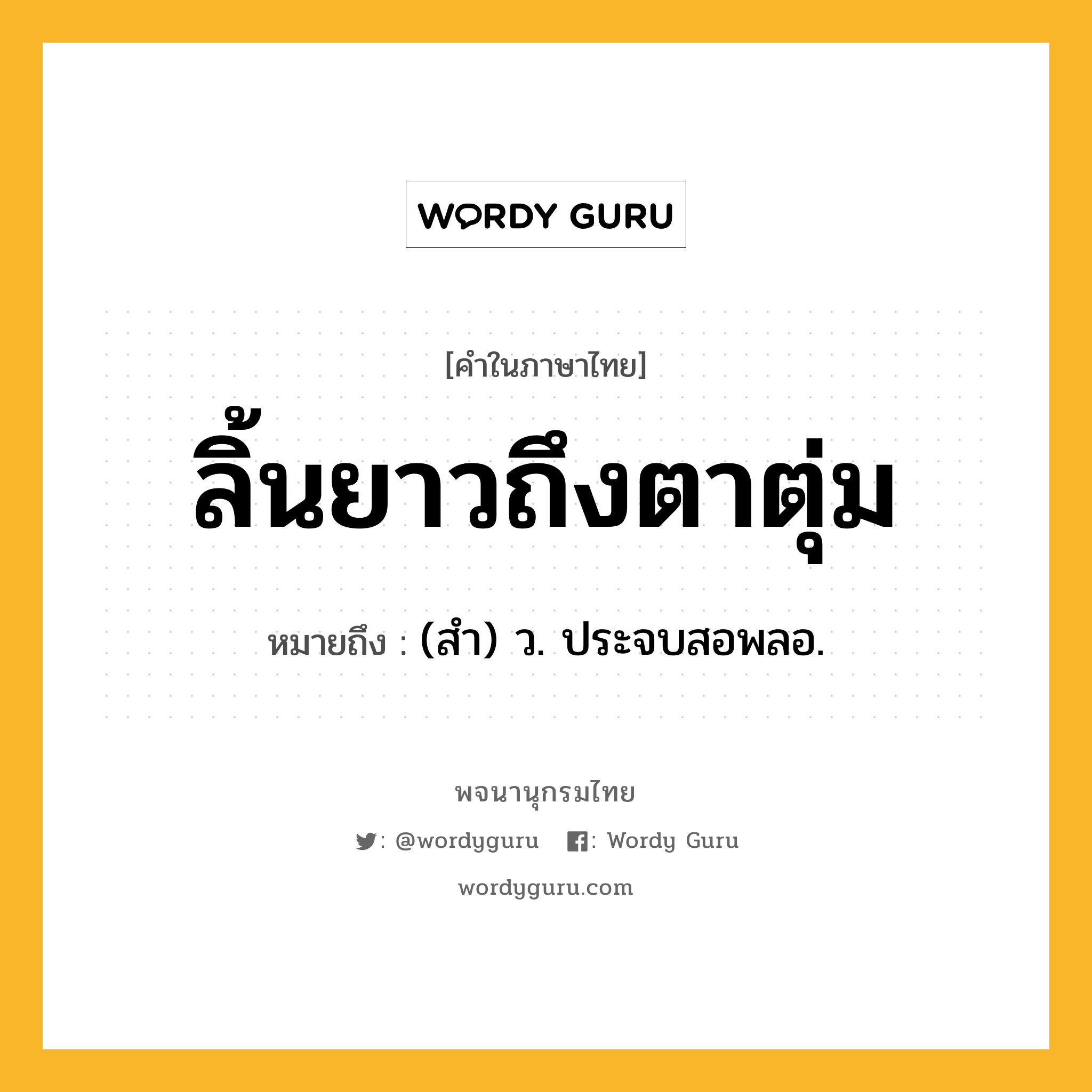 ลิ้นยาวถึงตาตุ่ม ความหมาย หมายถึงอะไร?, คำในภาษาไทย ลิ้นยาวถึงตาตุ่ม หมายถึง (สำ) ว. ประจบสอพลอ.