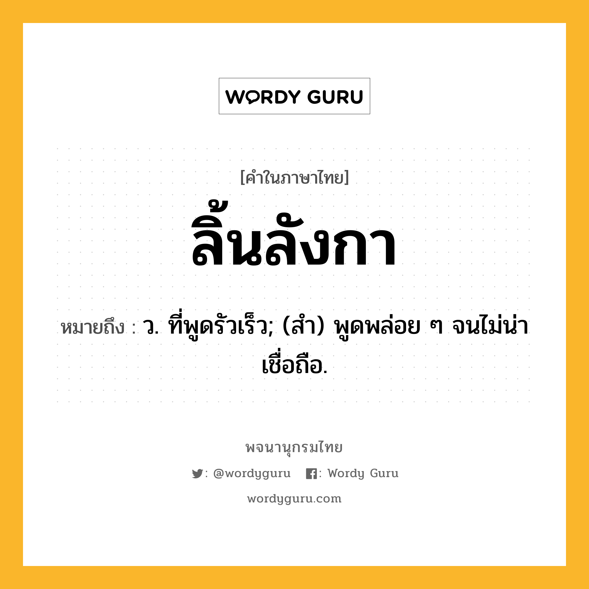 ลิ้นลังกา ความหมาย หมายถึงอะไร?, คำในภาษาไทย ลิ้นลังกา หมายถึง ว. ที่พูดรัวเร็ว; (สํา) พูดพล่อย ๆ จนไม่น่าเชื่อถือ.