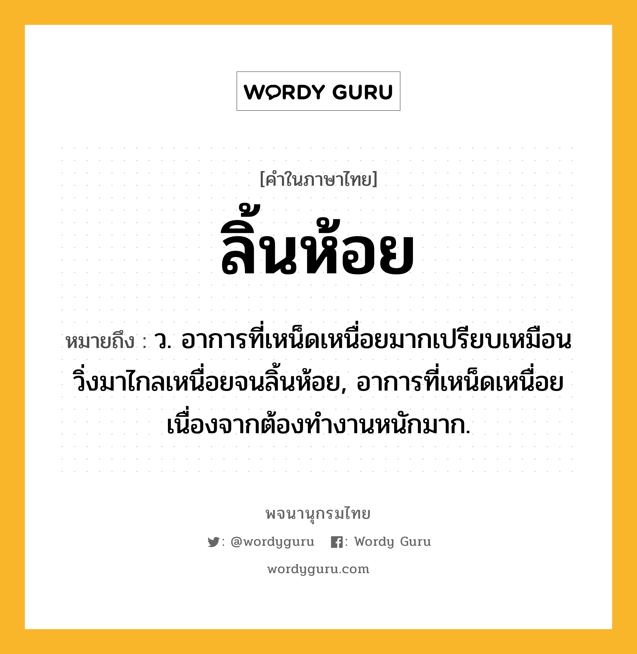 ลิ้นห้อย ความหมาย หมายถึงอะไร?, คำในภาษาไทย ลิ้นห้อย หมายถึง ว. อาการที่เหน็ดเหนื่อยมากเปรียบเหมือนวิ่งมาไกลเหนื่อยจนลิ้นห้อย, อาการที่เหน็ดเหนื่อยเนื่องจากต้องทำงานหนักมาก.