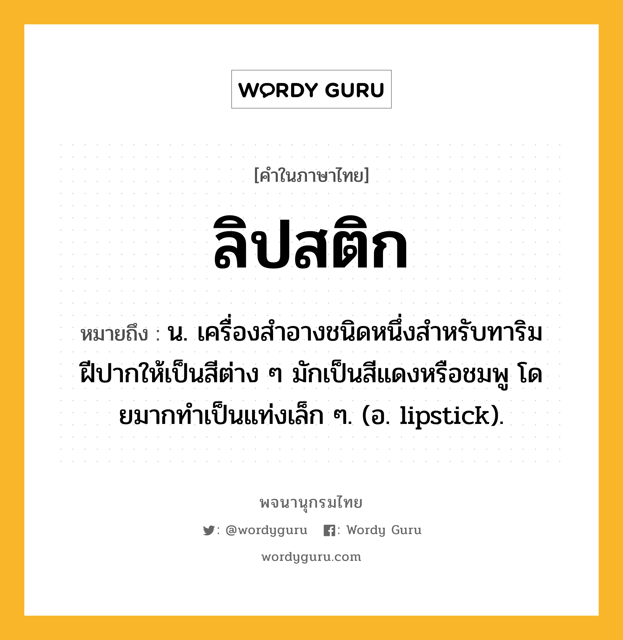 ลิปสติก ความหมาย หมายถึงอะไร?, คำในภาษาไทย ลิปสติก หมายถึง น. เครื่องสําอางชนิดหนึ่งสําหรับทาริมฝีปากให้เป็นสีต่าง ๆ มักเป็นสีแดงหรือชมพู โดยมากทําเป็นแท่งเล็ก ๆ. (อ. lipstick).