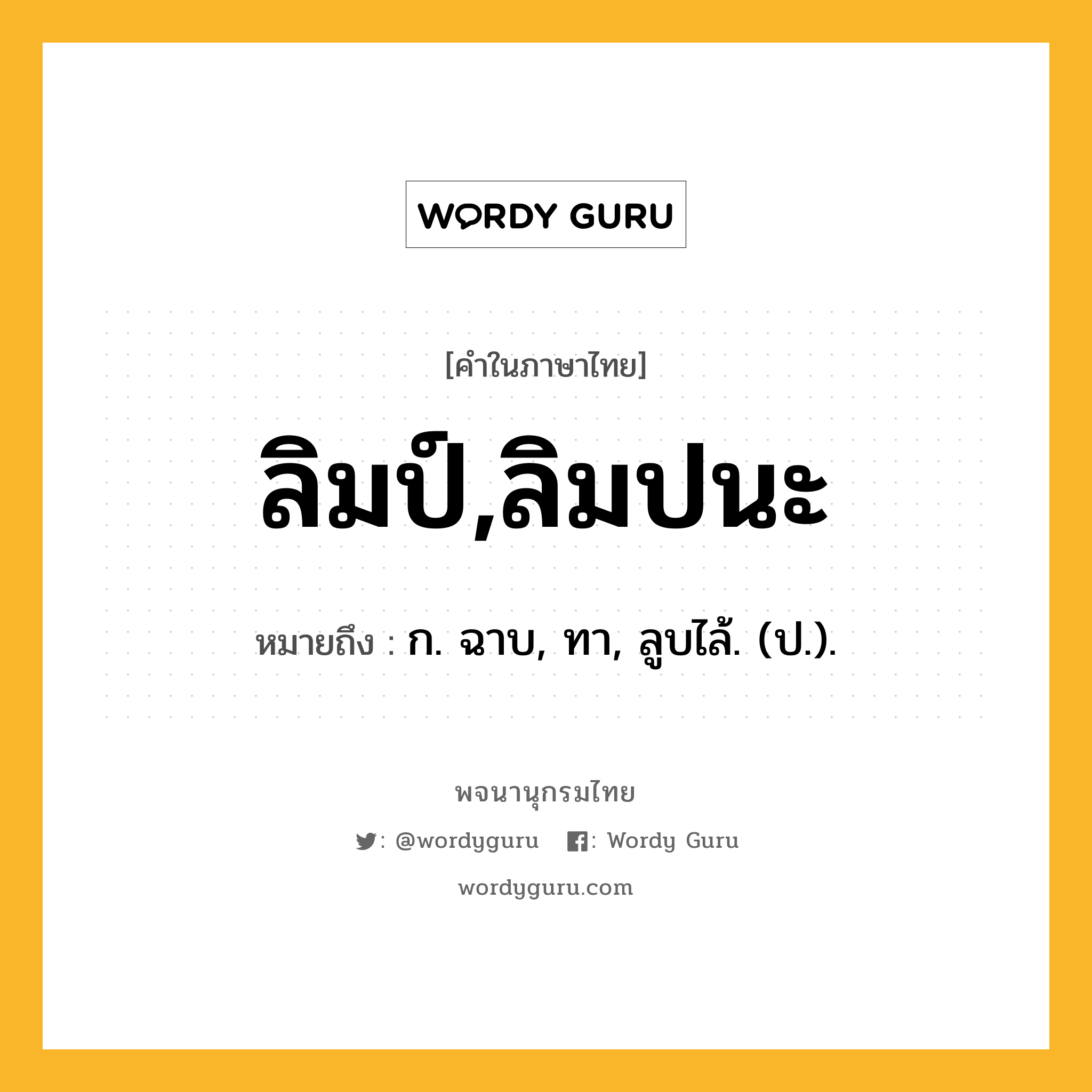 ลิมป์,ลิมปนะ ความหมาย หมายถึงอะไร?, คำในภาษาไทย ลิมป์,ลิมปนะ หมายถึง ก. ฉาบ, ทา, ลูบไล้. (ป.).