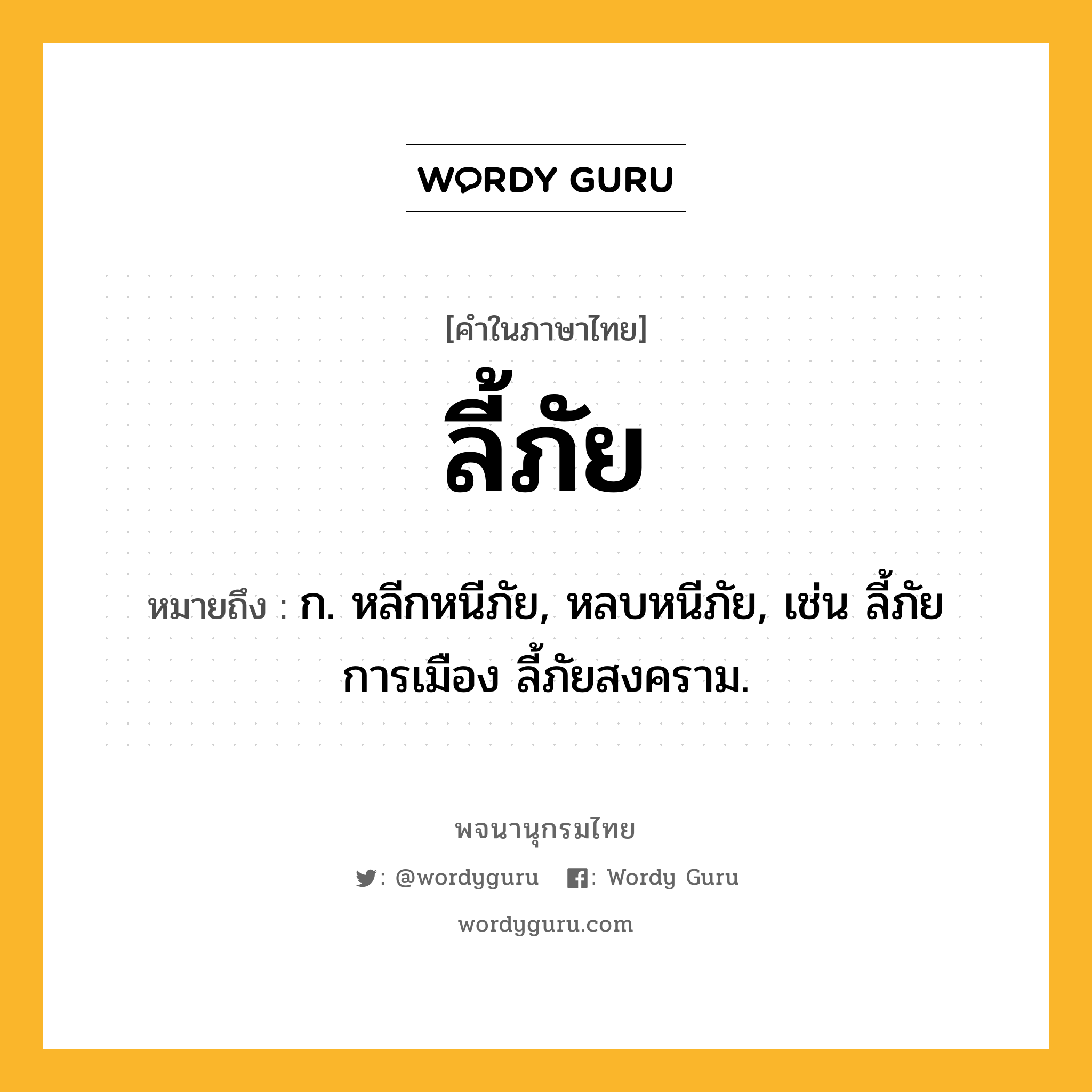 ลี้ภัย ความหมาย หมายถึงอะไร?, คำในภาษาไทย ลี้ภัย หมายถึง ก. หลีกหนีภัย, หลบหนีภัย, เช่น ลี้ภัยการเมือง ลี้ภัยสงคราม.