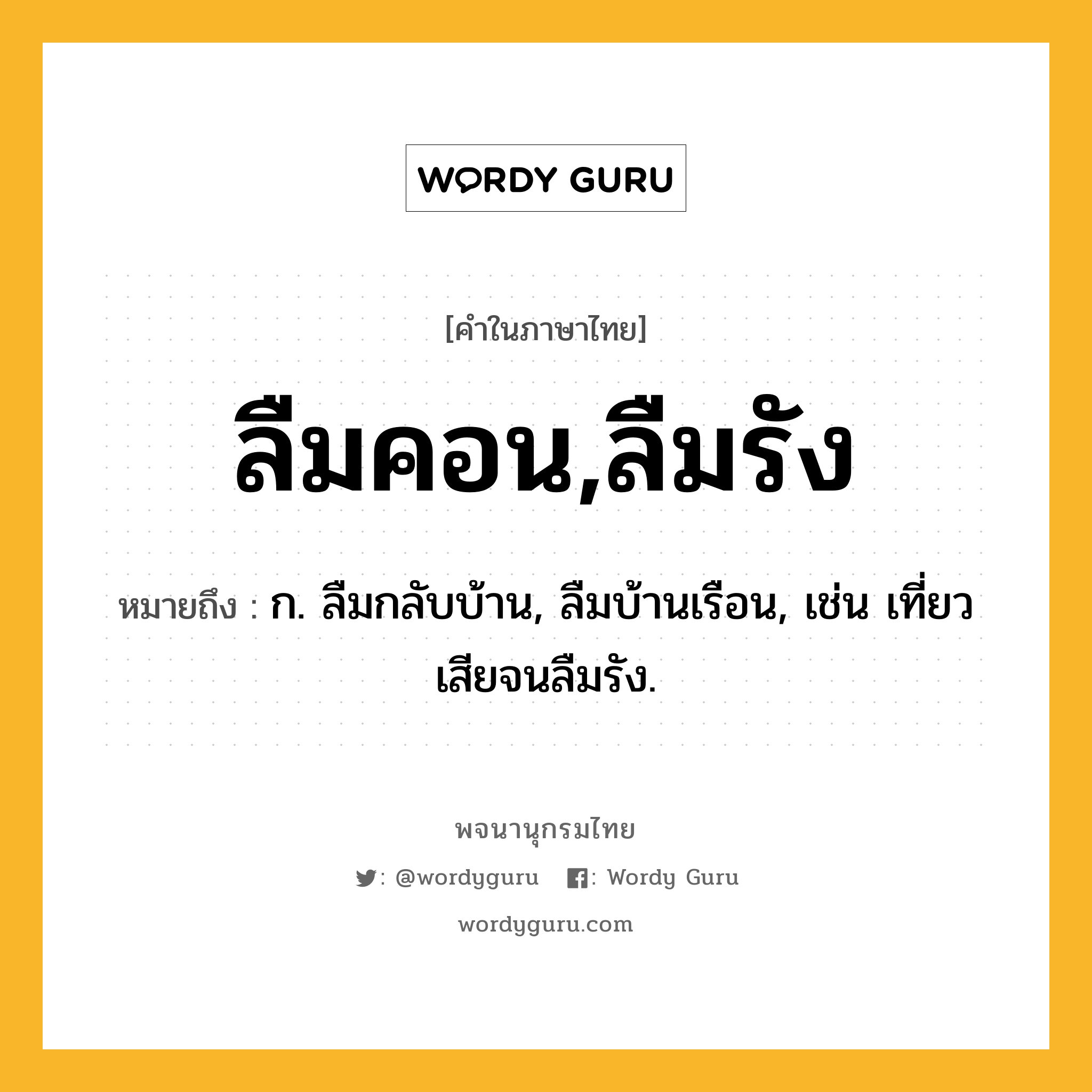 ลืมคอน,ลืมรัง ความหมาย หมายถึงอะไร?, คำในภาษาไทย ลืมคอน,ลืมรัง หมายถึง ก. ลืมกลับบ้าน, ลืมบ้านเรือน, เช่น เที่ยวเสียจนลืมรัง.