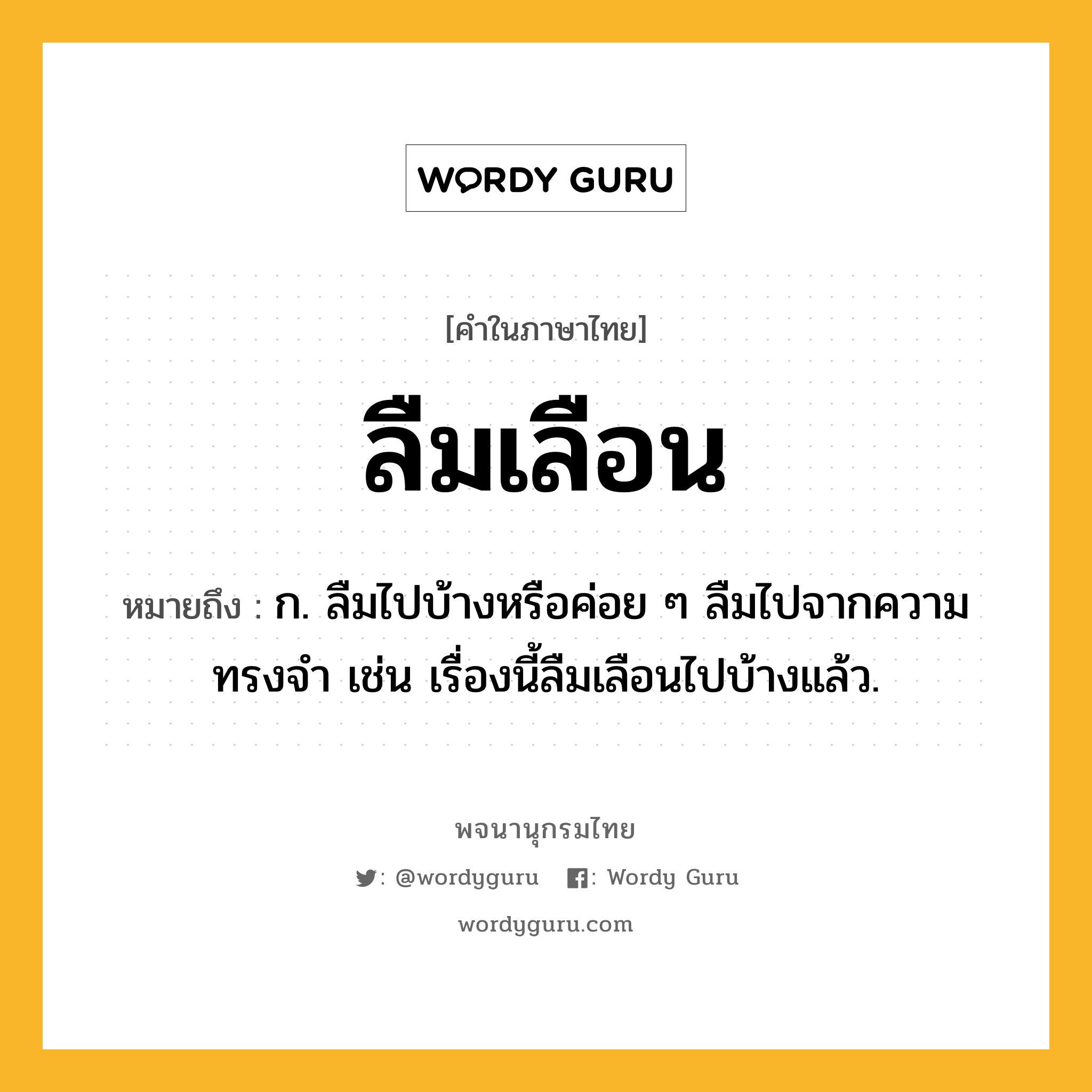 ลืมเลือน ความหมาย หมายถึงอะไร?, คำในภาษาไทย ลืมเลือน หมายถึง ก. ลืมไปบ้างหรือค่อย ๆ ลืมไปจากความทรงจำ เช่น เรื่องนี้ลืมเลือนไปบ้างแล้ว.