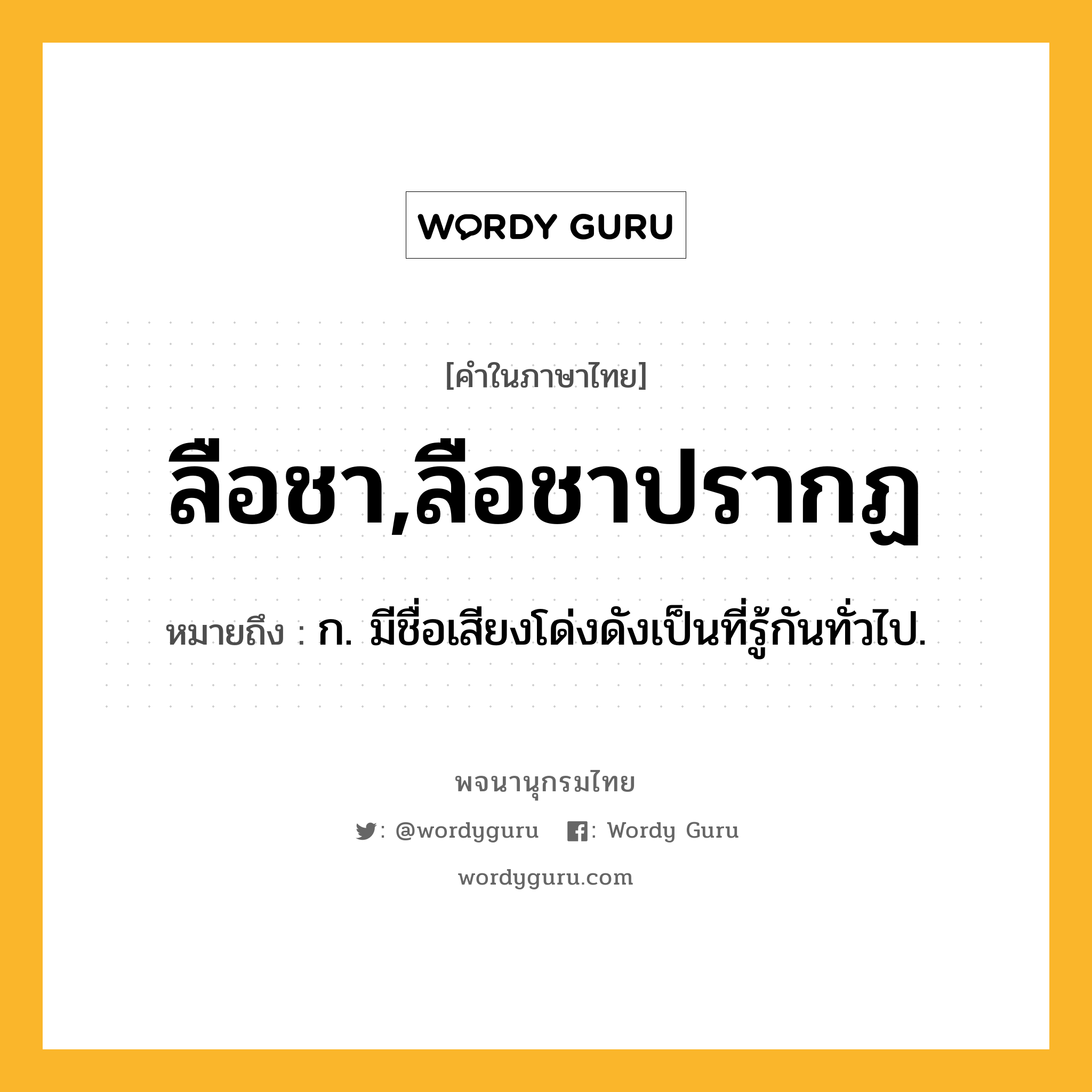 ลือชา,ลือชาปรากฏ ความหมาย หมายถึงอะไร?, คำในภาษาไทย ลือชา,ลือชาปรากฏ หมายถึง ก. มีชื่อเสียงโด่งดังเป็นที่รู้กันทั่วไป.